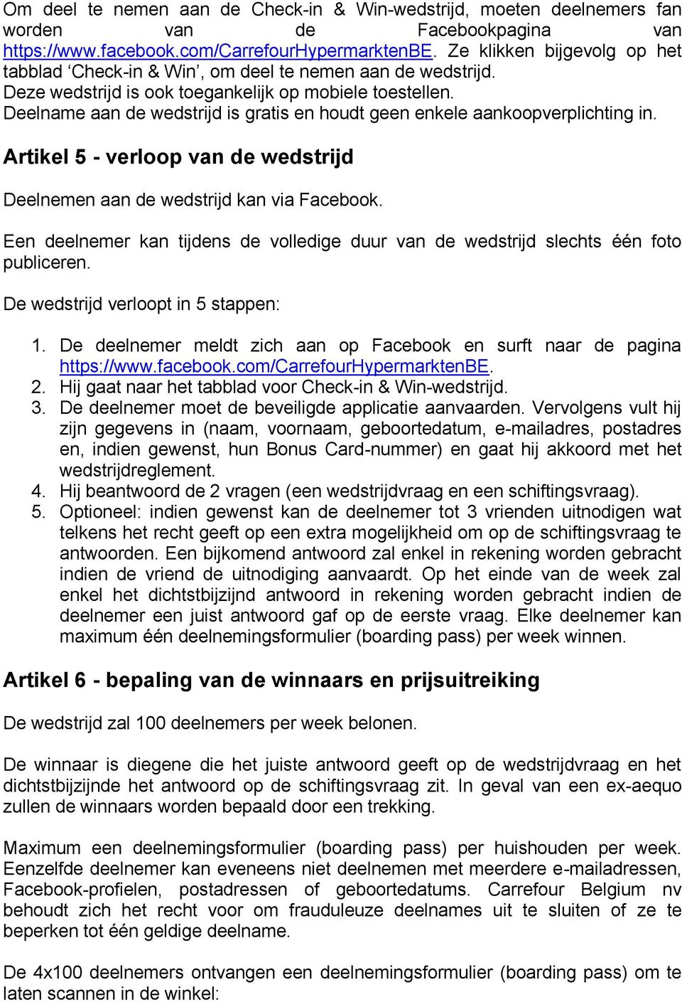 Deelname aan de wedstrijd is gratis en houdt geen enkele aankoopverplichting in. Artikel 5 - verloop van de wedstrijd Deelnemen aan de wedstrijd kan via Facebook.