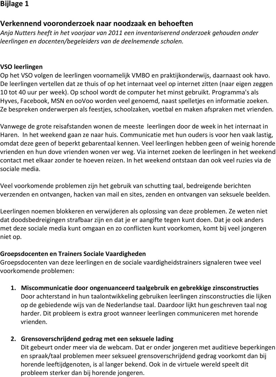 De leerlingen vertellen dat ze thuis of op het internaat veel op internet zitten (naar eigen zeggen 10 tot 40 uur per week). Op school wordt de computer het minst gebruikt.