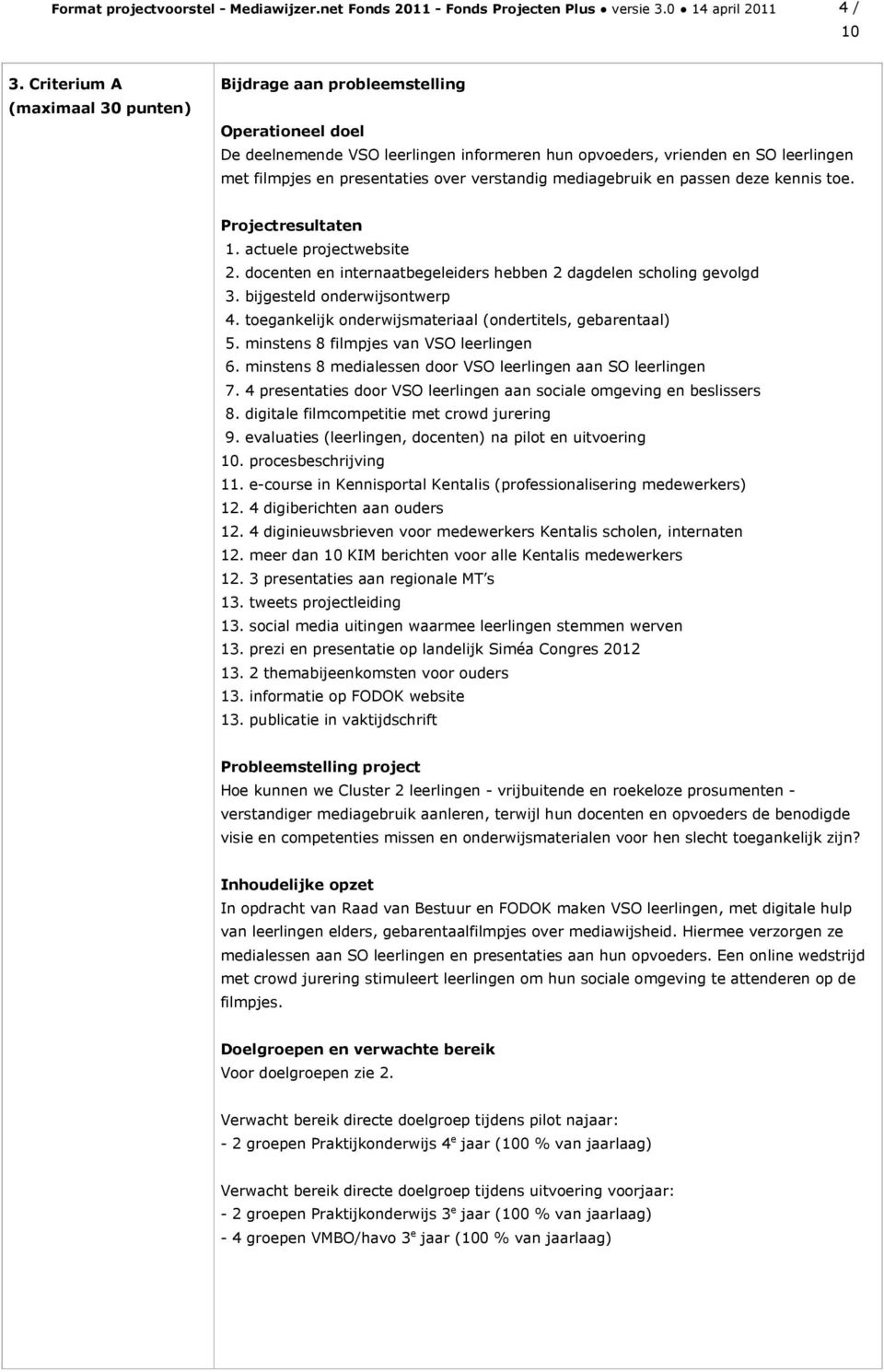 verstandig mediagebruik en passen deze kennis toe. Projectresultaten 1. actuele projectwebsite 2. docenten en internaatbegeleiders hebben 2 dagdelen scholing gevolgd 3. bijgesteld onderwijsontwerp 4.