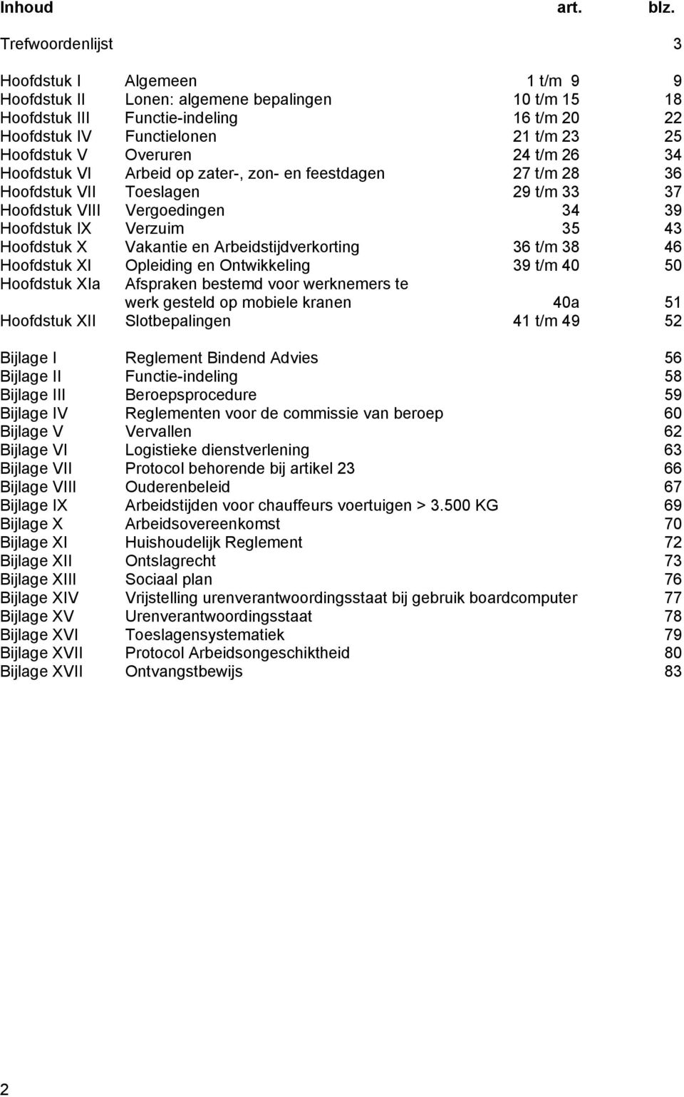 Overuren 24 t/m 26 34 Hoofdstuk VI Arbeid op zater-, zon- en feestdagen 27 t/m 28 36 Hoofdstuk VII Toeslagen 29 t/m 33 37 Hoofdstuk VIII Vergoedingen 34 39 Hoofdstuk IX Verzuim 35 43 Hoofdstuk X