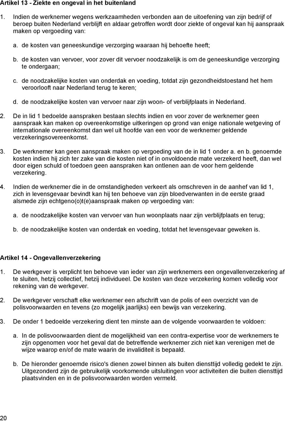 vergoeding van: a. de kosten van geneeskundige verzorging waaraan hij behoefte heeft; b. de kosten van vervoer, voor zover dit vervoer noodzakelijk is om de geneeskundige verzorging te ondergaan; c.