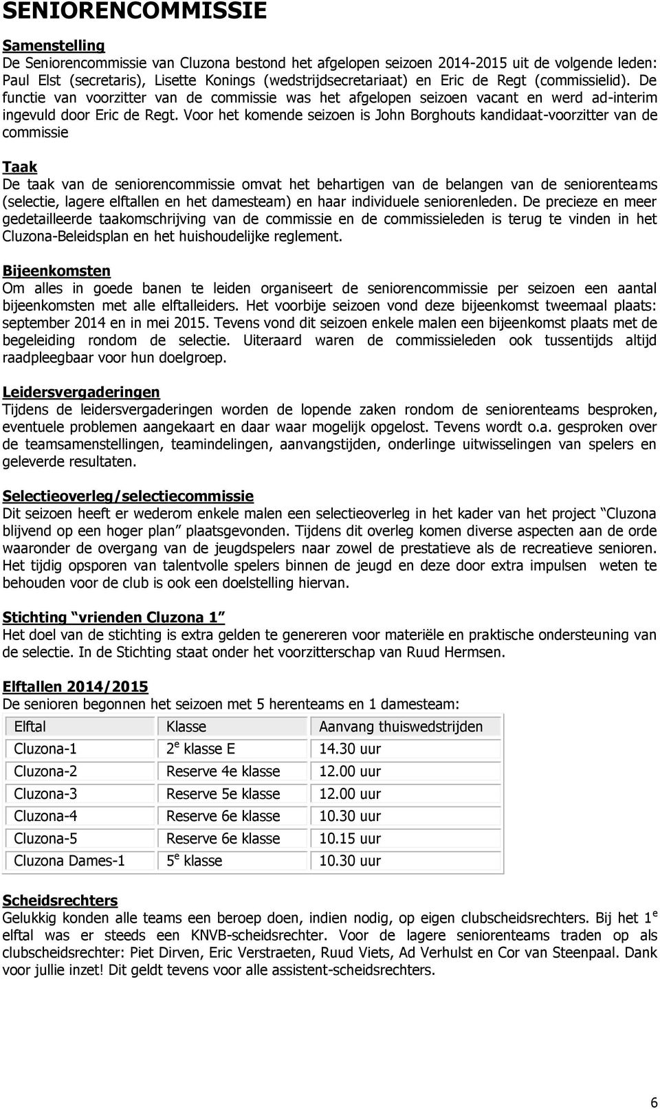 Voor het komende seizoen is John Borghouts kandidaat-voorzitter van de commissie Taak De taak van de seniorencommissie omvat het behartigen van de belangen van de seniorenteams (selectie, lagere