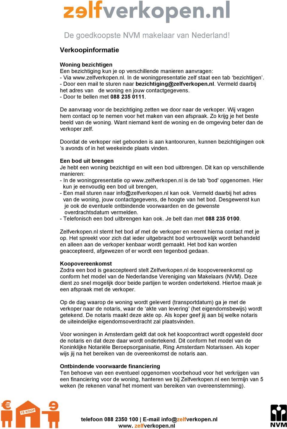 De aanvraag voor de bezichtiging zetten we door naar de verkoper. Wij vragen hem contact op te nemen voor het maken van een afspraak. Zo krijg je het beste beeld van de woning.