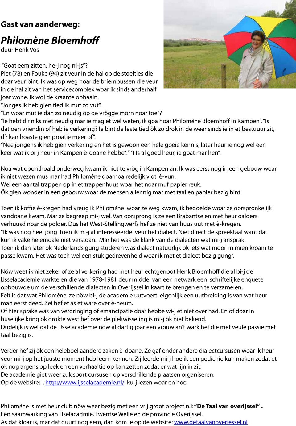 En woar mut ie dan zo neudig op de vrögge morn noar toe? Ie hebt d r niks met neudig mar ie mag et wel weten, ik goa noar Philomène Bloemhoff in Kampen. Is dat oen vriendin of heb ie verkering?