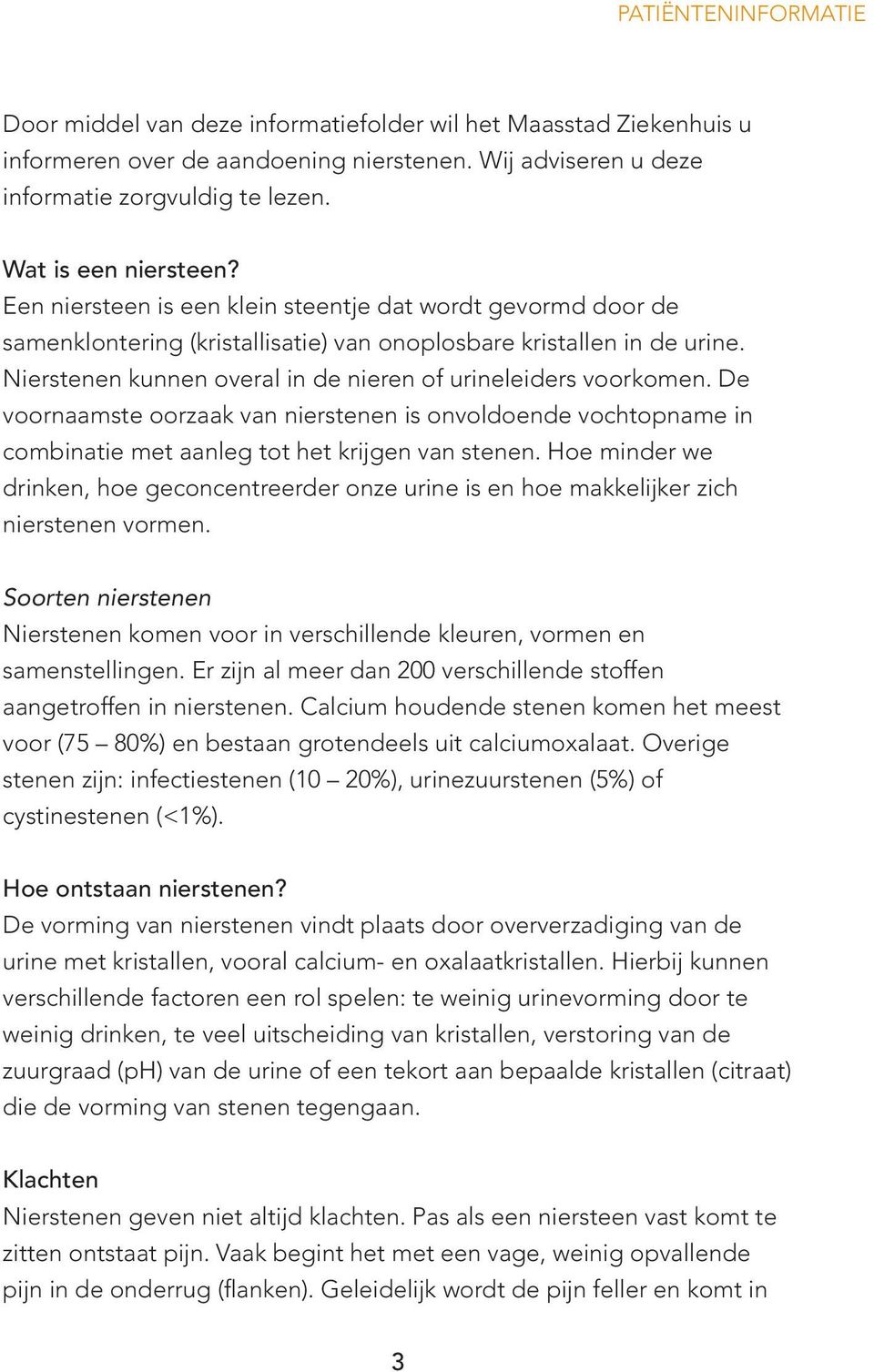 Nierstenen kunnen overal in de nieren of urineleiders voorkomen. De voornaamste oorzaak van nierstenen is onvoldoende vochtopname in combinatie met aanleg tot het krijgen van stenen.