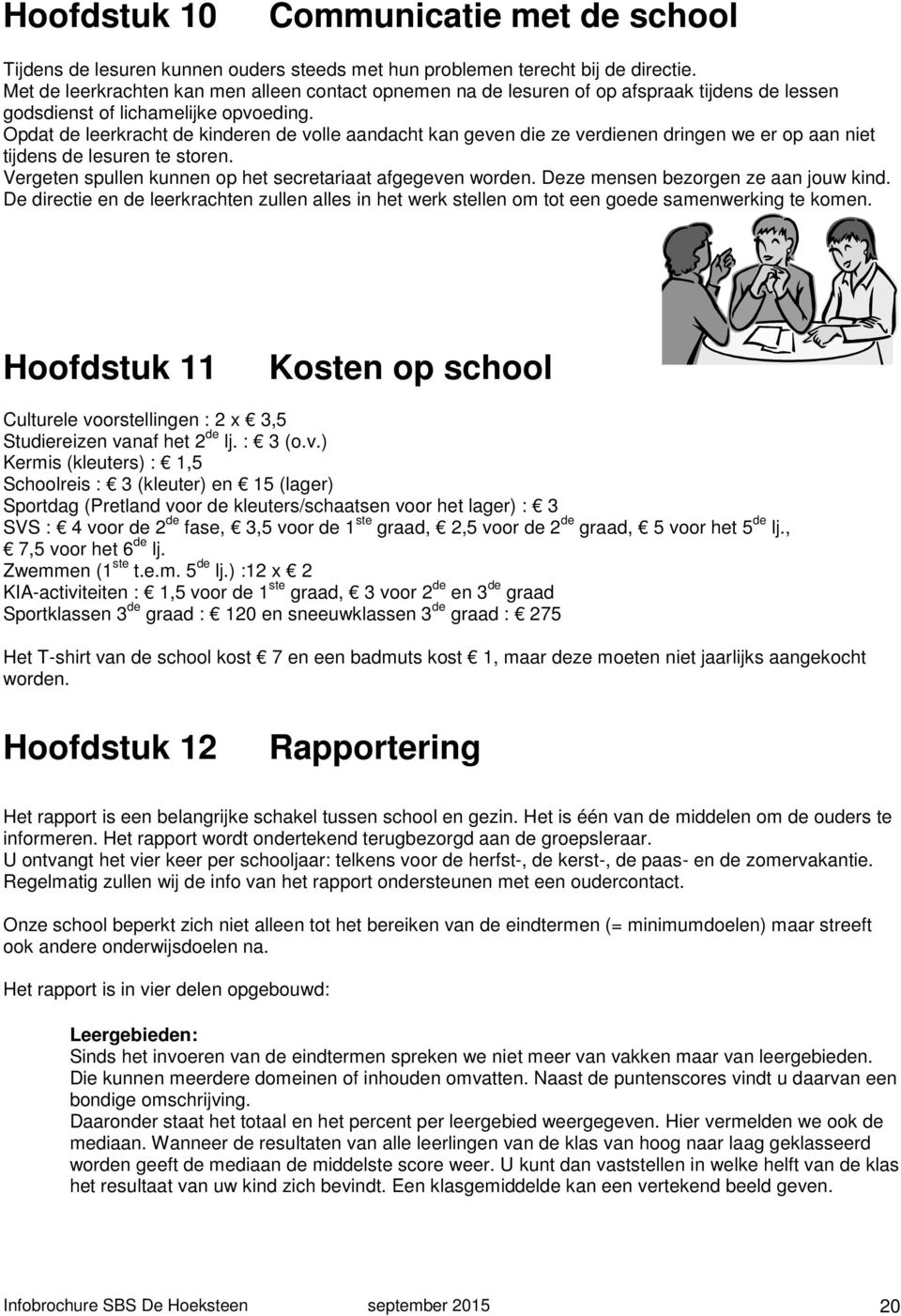 Opdat de leerkracht de kinderen de volle aandacht kan geven die ze verdienen dringen we er op aan niet tijdens de lesuren te storen. Vergeten spullen kunnen op het secretariaat afgegeven worden.