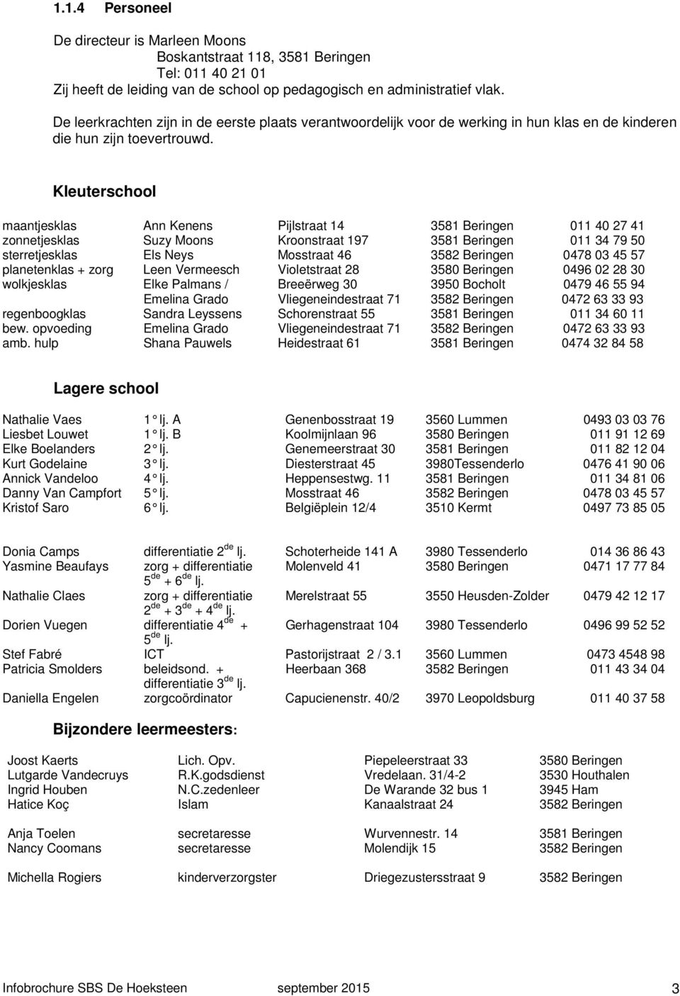 Kleuterschool maantjesklas Ann Kenens Pijlstraat 14 3581 Beringen 011 40 27 41 zonnetjesklas Suzy Moons Kroonstraat 197 3581 Beringen 011 34 79 50 sterretjesklas Els Neys Mosstraat 46 3582 Beringen