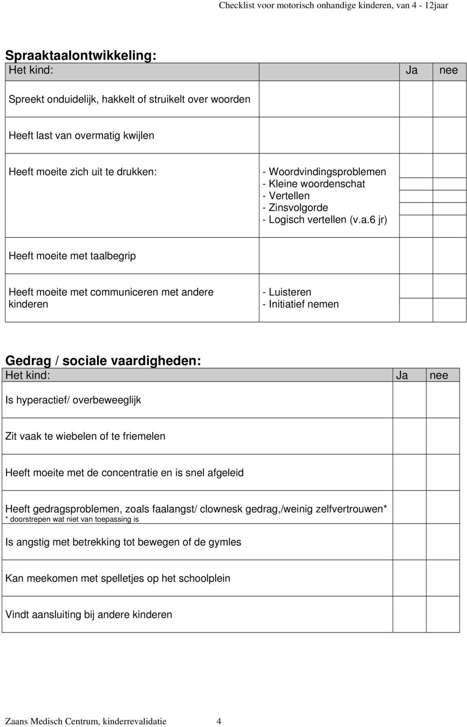 6 jr) Heeft moeite met taalbegrip Heeft moeite met communiceren met andere kinderen - Luisteren - Initiatief nemen Gedrag / sociale vaardigheden: Is hyperactief/ overbeweeglijk Zit vaak te wiebelen