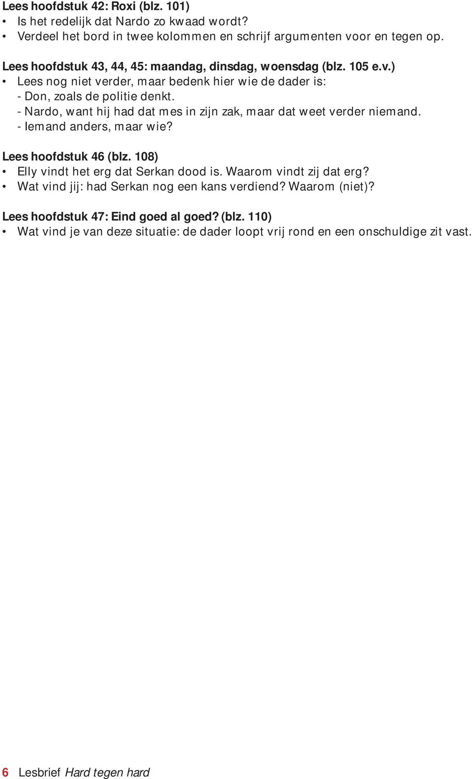 - Nardo, want hij had dat mes in zijn zak, maar dat weet verder niemand. - Iemand anders, maar wie? Lees hoofdstuk 46 (blz. 108) Elly vindt het erg dat Serkan dood is.