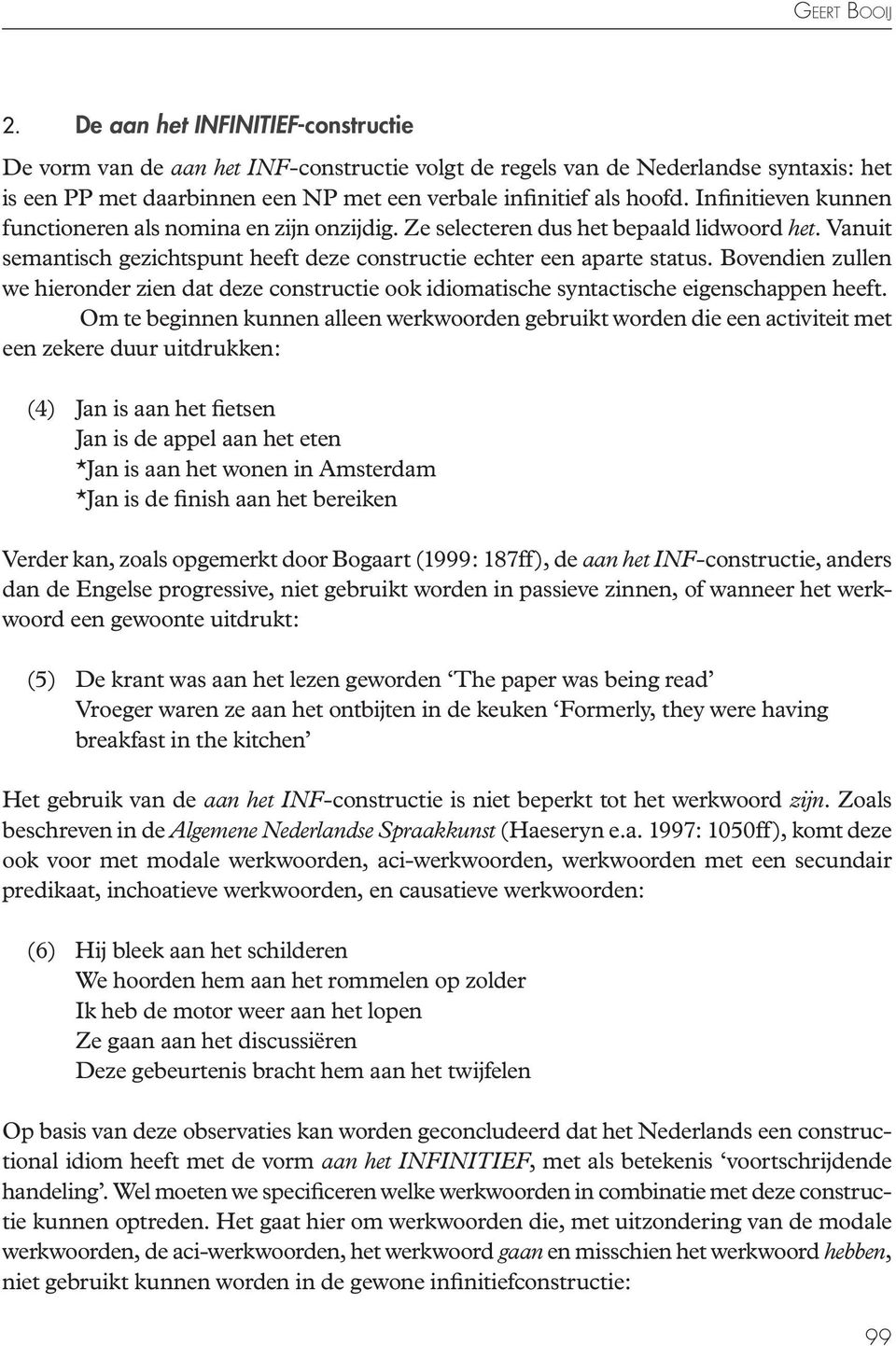 Infinitieven kunnen functioneren als nomina en zijn onzijdig. Ze selecteren dus het bepaald lidwoord het. Vanuit semantisch gezichtspunt heeft deze constructie echter een aparte status.