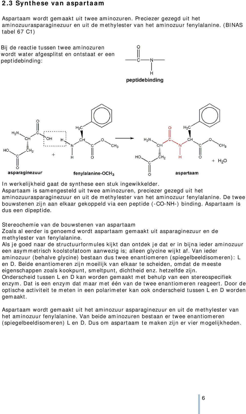 Aspartaam is samengesteld uit twee aminozuren, preciezer gezegd uit het aminozuurasparaginezuur en uit de methylester van het aminozuur fenylalanine.