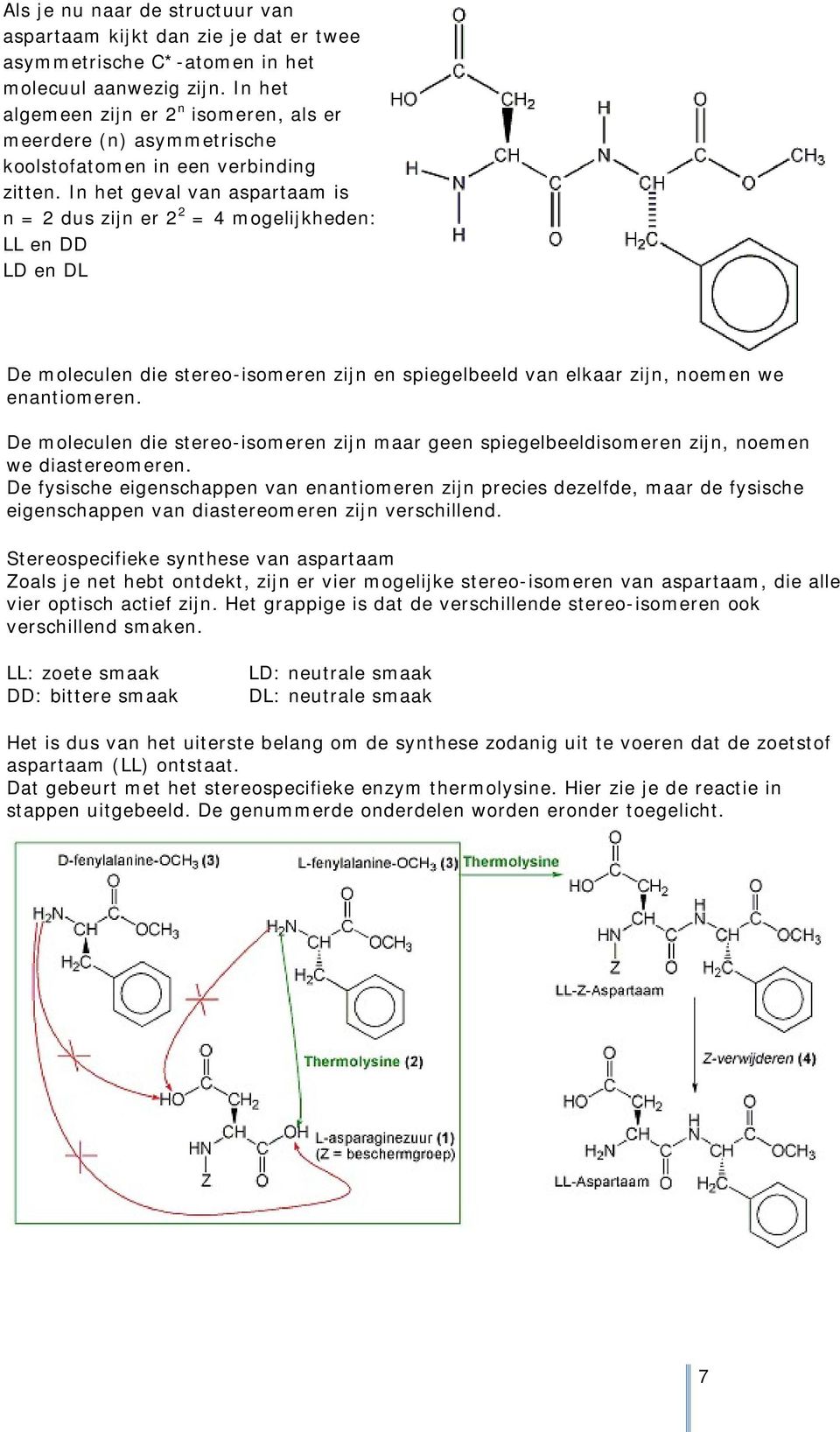 In het geval van aspartaam is n = 2 dus zijn er 2 2 = 4 mogelijkheden: LL en DD LD en DL De moleculen die stereo-isomeren zijn en spiegelbeeld van elkaar zijn, noemen we enantiomeren.