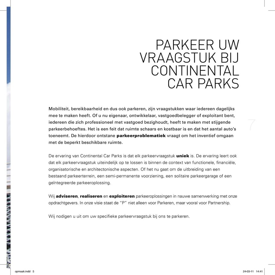 Het is een feit dat ruimte schaars en kostbaar is en dat het aantal auto s toeneemt. De hierdoor ontstane parkeerproblematiek vraagt om het inventief omgaan met de beperkt beschikbare ruimte.