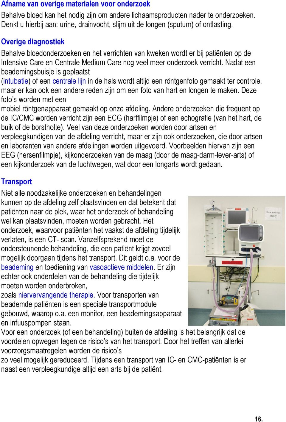 Overige diagnostiek Behalve bloedonderzoeken en het verrichten van kweken wordt er bij patiënten op de Intensive Care en Centrale Medium Care nog veel meer onderzoek verricht.