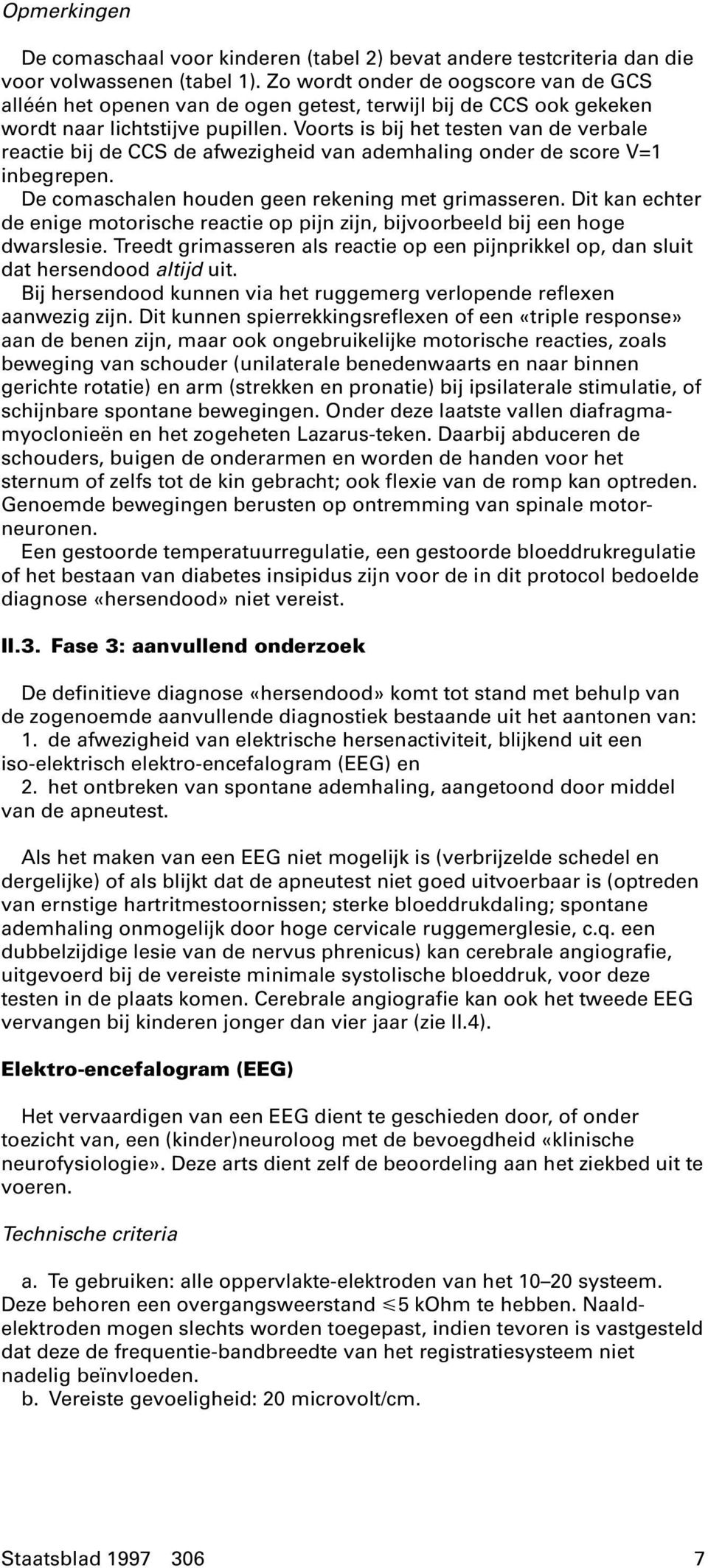 Voorts is bij het testen van de verbale reactie bij de CCS de afwezigheid van ademhaling onder de score V=1 inbegrepen. De comaschalen houden geen rekening met grimasseren.