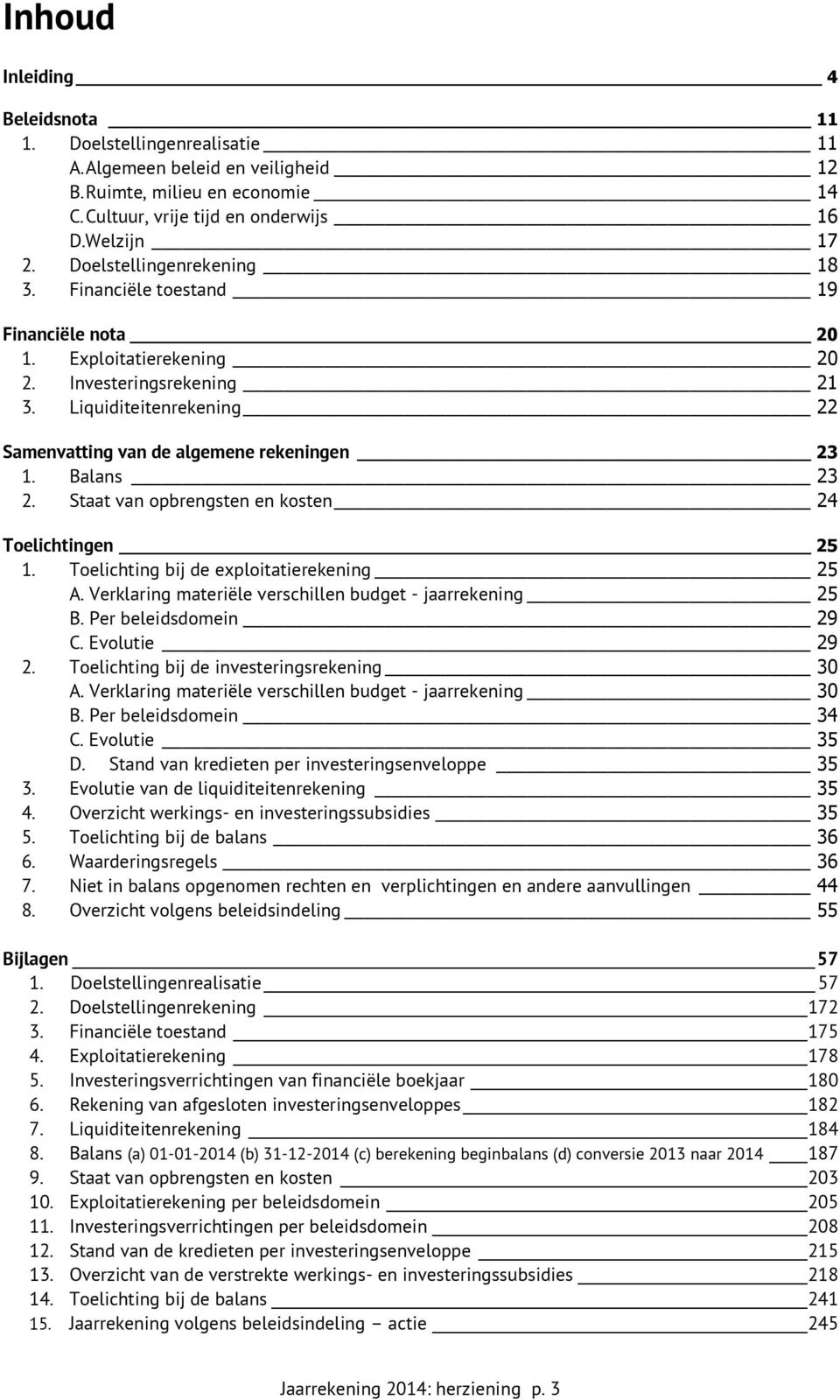 23 2 Staat van opbrengsten en kosten 24 Toelichtingen 25 1 Toelichting bij de exploitatierekening 25 A Verklaring materiële verschillen budget - jaarrekening 25 B Per beleidsdomein 29 C Evolutie 29 2