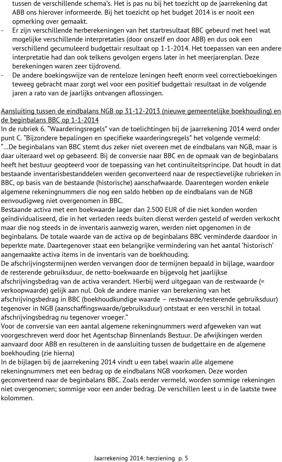 resultaat op 1-1-2014 Het toepassen van een andere interpretatie had dan ook telkens gevolgen ergens later in het meerjarenplan Deze berekeningen waren zeer tijdrovend - De andere boekingswijze van