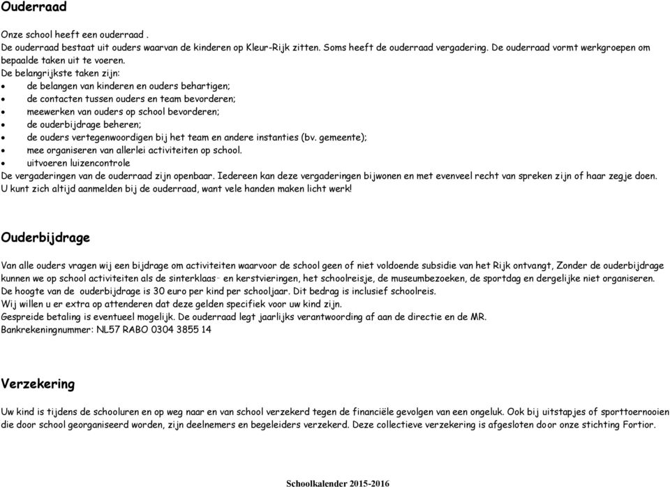 De belangrijkste taken zijn: de belangen van kinderen en ouders behartigen; de contacten tussen ouders en team bevorderen; meewerken van ouders op school bevorderen; de ouderbijdrage beheren; de