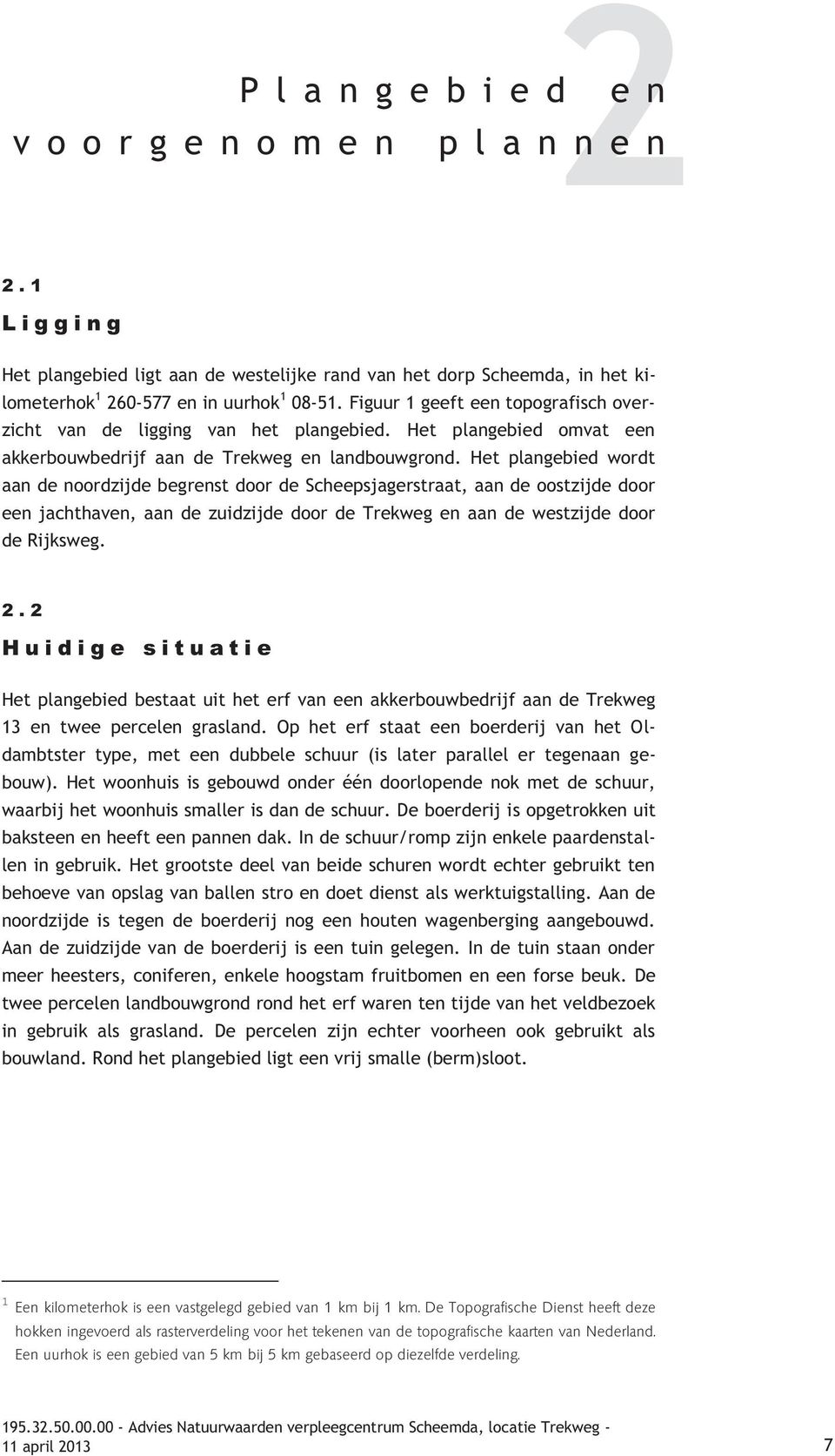 Het plangebied wordt aan de noordzijde begrenst door de Scheepsjagerstraat, aan de oostzijde door een jachthaven, aan de zuidzijde door de Trekweg en aan de westzijde door de Rijksweg. 2.