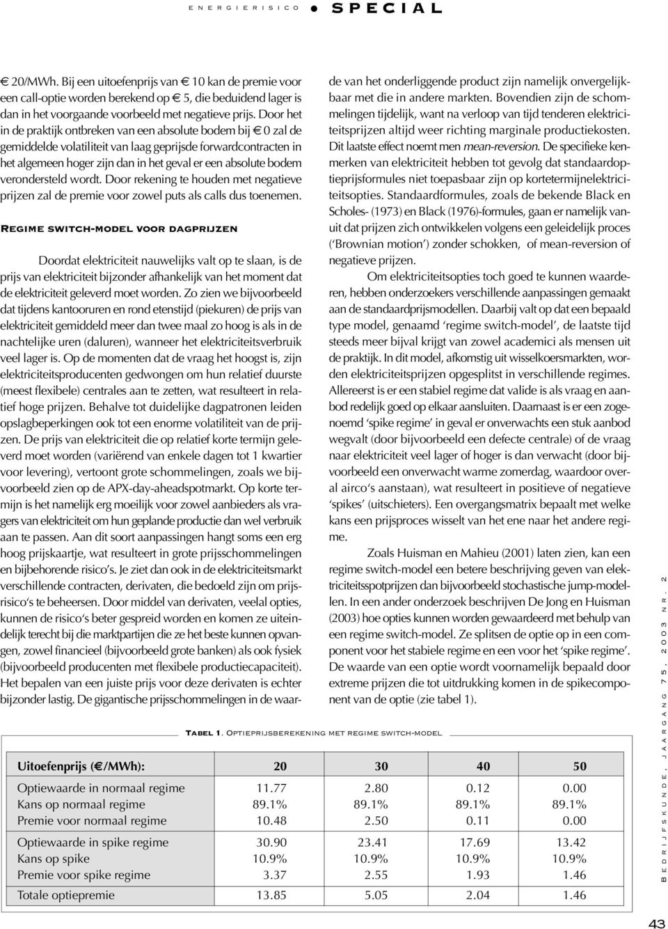 verondersteld wordt. Door rekening te houden met negatieve prijzen zal de premie voor zowel puts als calls dus toenemen. Regime switch-model voor dagprijzen Tabel 1.