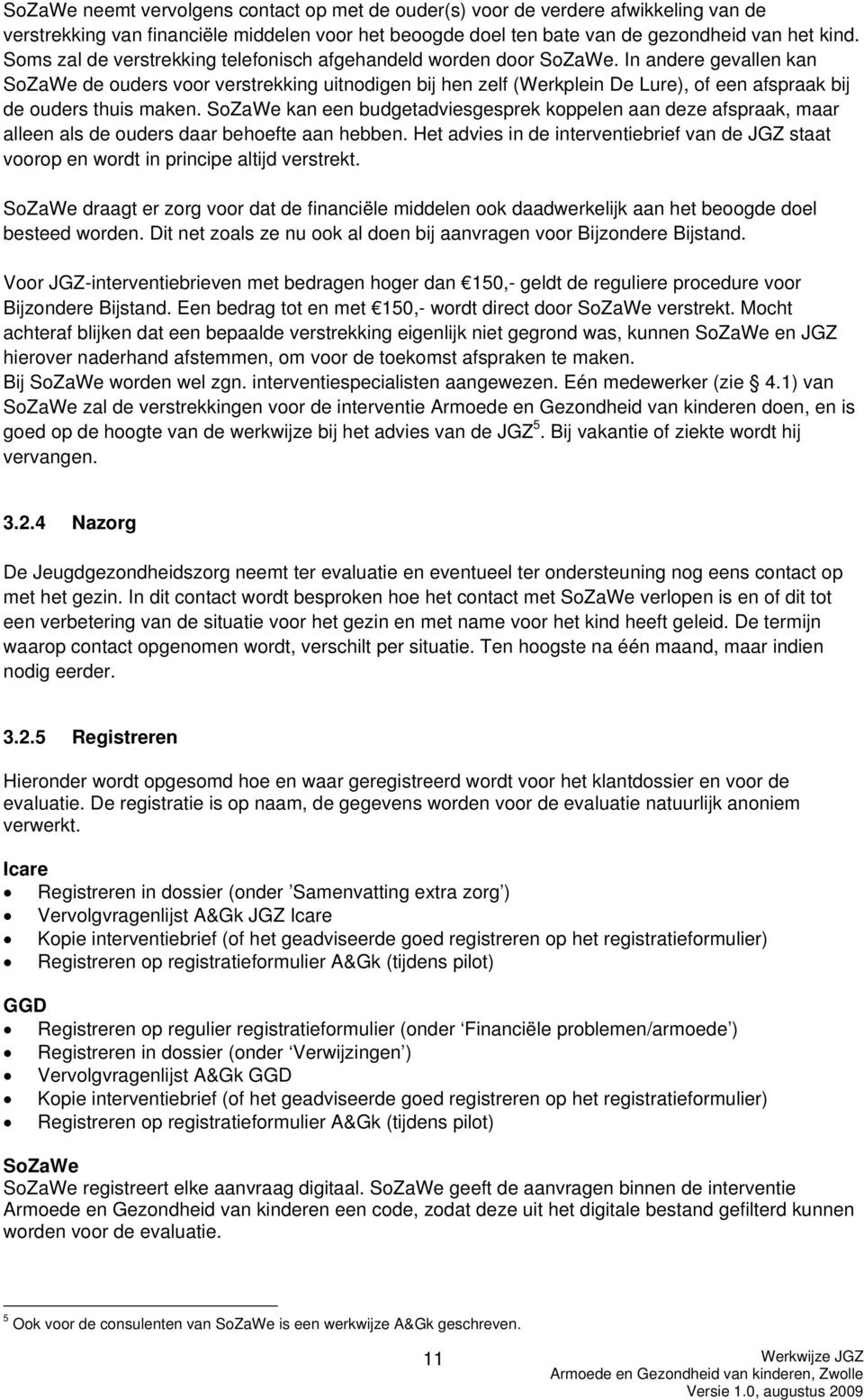 In andere gevallen kan SoZaWe de ouders voor verstrekking uitnodigen bij hen zelf (Werkplein De Lure), of een afspraak bij de ouders thuis maken.