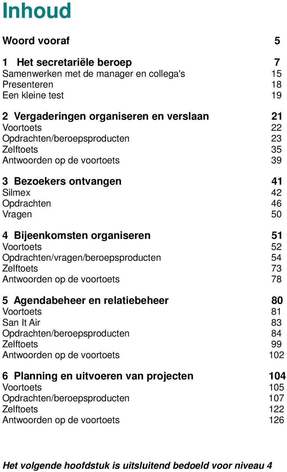 Opdrachten/vragen/beroepsproducten 54 Zelftoets 73 Antwoorden op de voortoets 78 5 Agendabeheer en relatiebeheer 80 Voortoets 81 San It Air 83 Opdrachten/beroepsproducten 84 Zelftoets 99