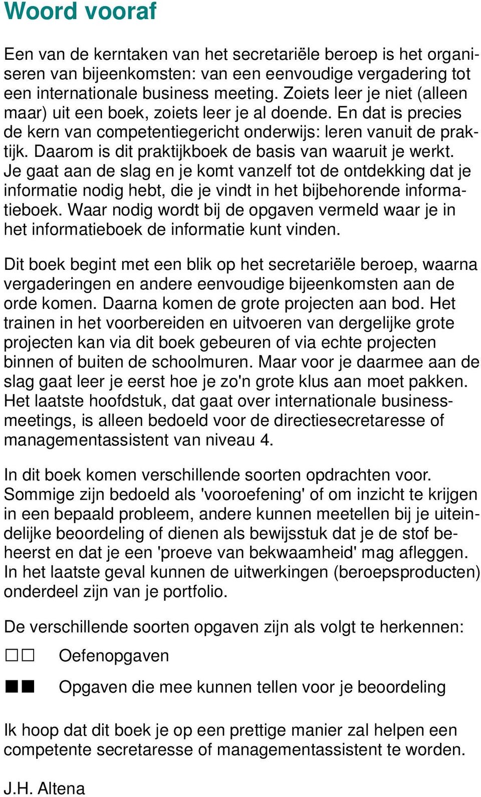 Daarom is dit praktijkboek de basis van waaruit je werkt. Je gaat aan de slag en je komt vanzelf tot de ontdekking dat je informatie nodig hebt, die je vindt in het bijbehorende informatieboek.