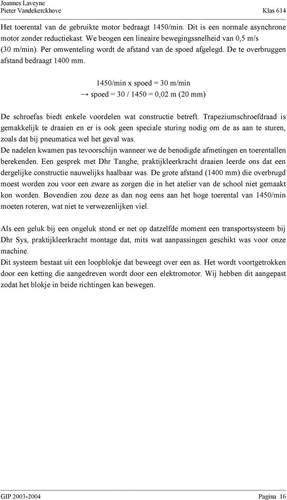 1450/min x spoed = 30 m/min spoed = 30 / 1450 = 0,02 m (20 mm) De schroefas biedt enkele voordelen wat constructie betreft.