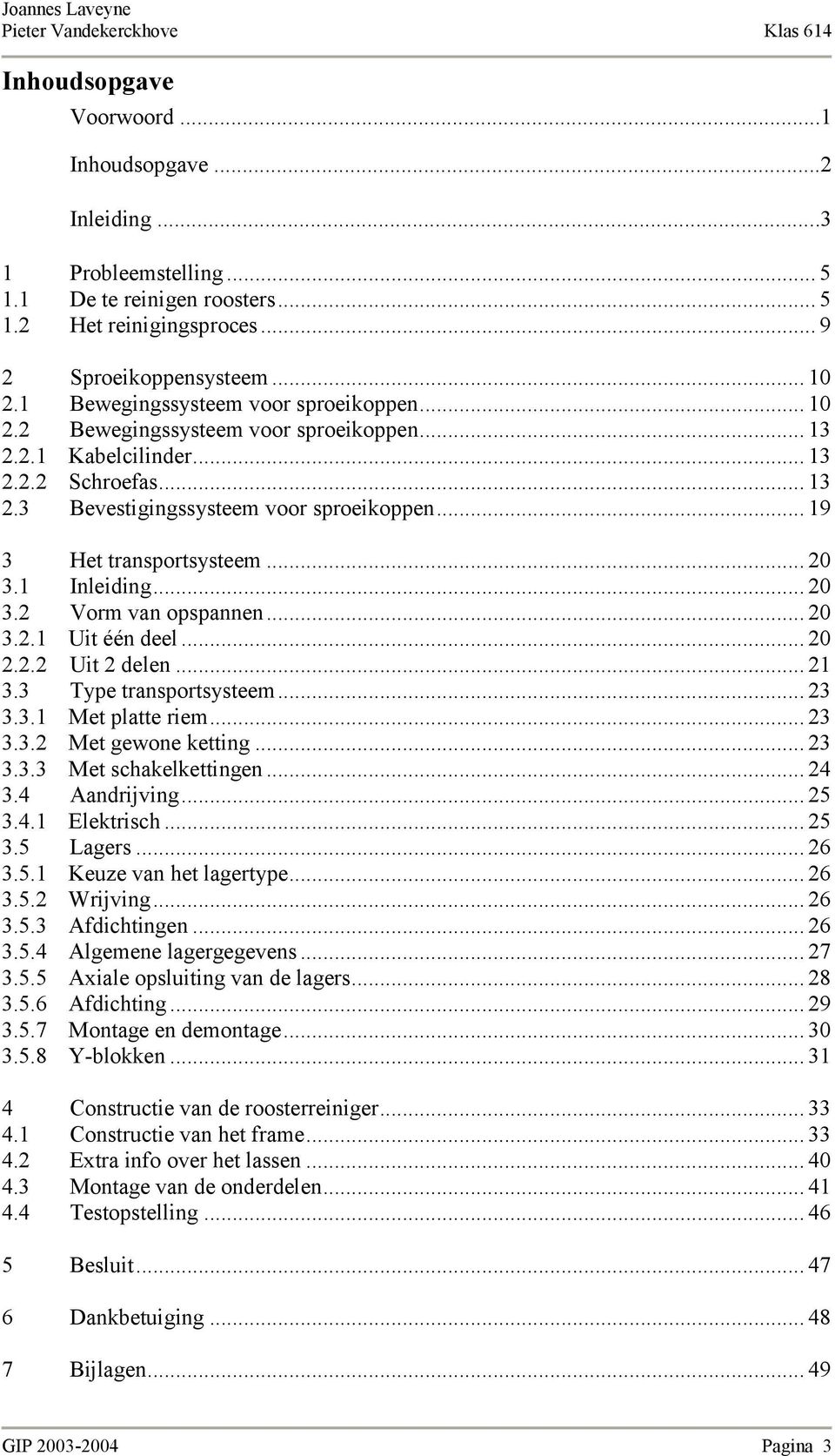 .. 19 3 Het transportsysteem... 20 3.1 Inleiding... 20 3.2 Vorm van opspannen... 20 3.2.1 Uit één deel... 20 2.2.2 Uit 2 delen... 21 3.3 Type transportsysteem... 23 3.3.1 Met platte riem... 23 3.3.2 Met gewone ketting.