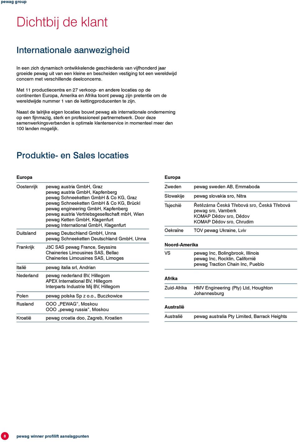 Met 11 productiecentra en 27 verkoop- en andere locaties op de continenten Europa, Amerika en Afrika toont pewag zijn pretentie om de wereldwijde nummer 1 van de kettingproducenten te zijn.