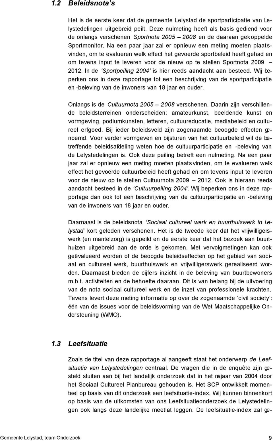 Na een paar jaar zal er opnieuw een meting moeten plaatsvinden, om te evalueren welk effect het gevoerde sportbeleid heeft gehad en om tevens input te leveren voor de nieuw op te stellen Sportnota