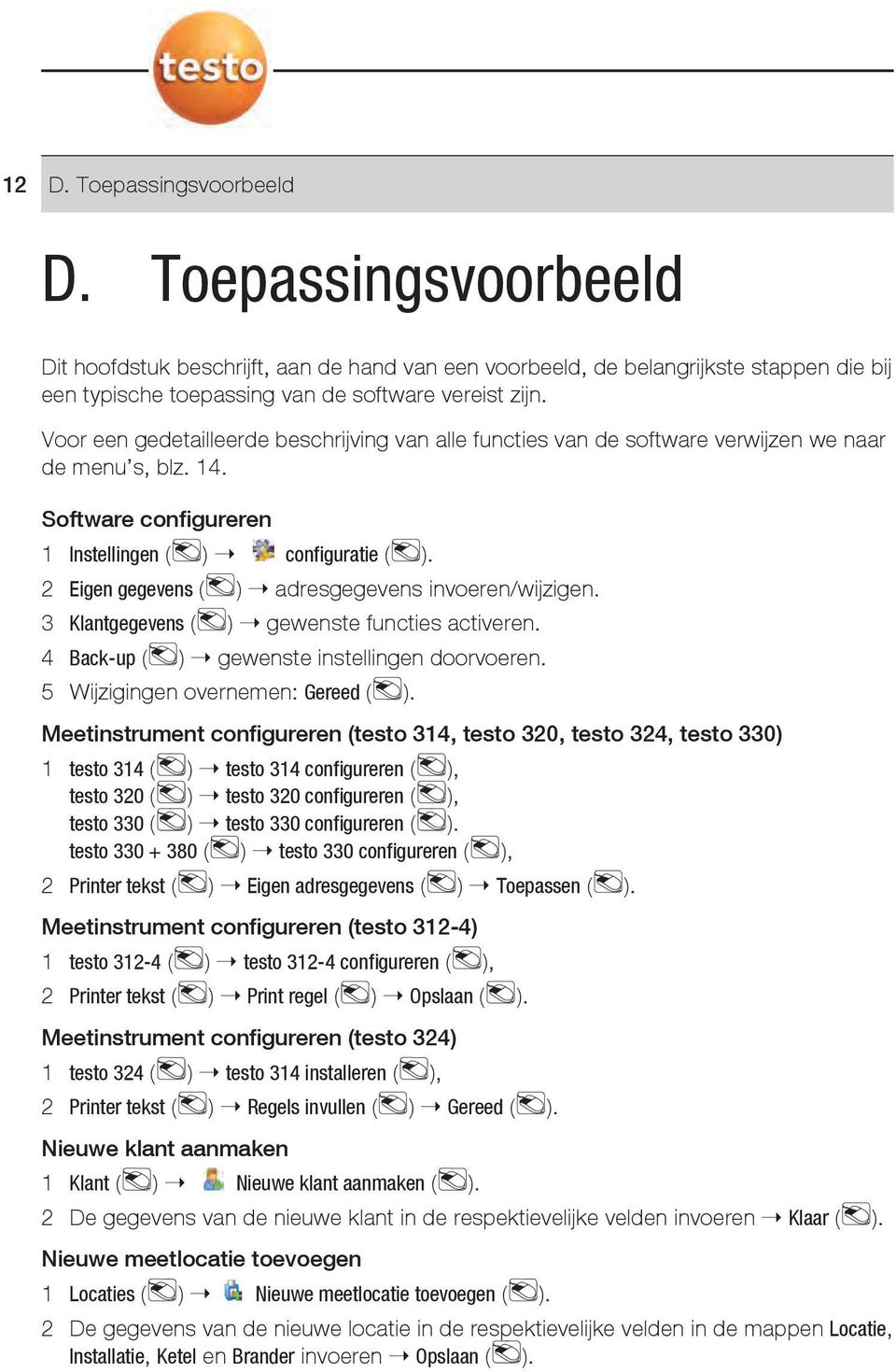 2 Eigen gegevens ( ) Ý adresgegevens invoeren/wijzigen. 3 Klantgegevens ( ) Ý gewenste functies activeren. 4 Back-up ( ) Ý gewenste instellingen doorvoeren. 5 Wijzigingen overnemen: Gereed ( ).