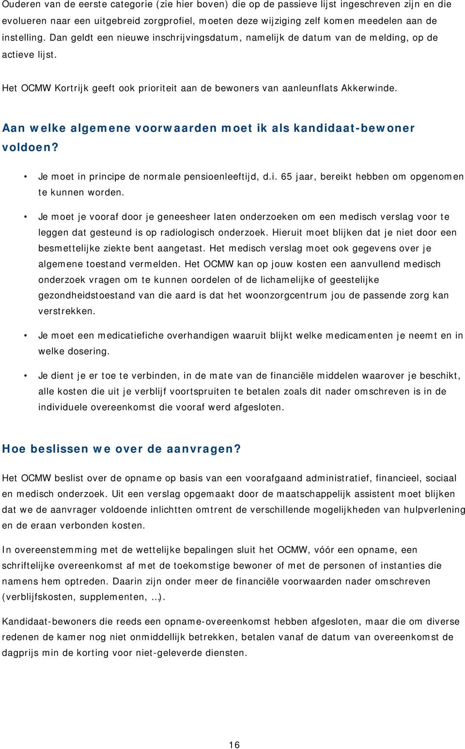 Aan welke algemene voorwaarden moet ik als kandidaat-bewoner voldoen? Je moet in principe de normale pensioenleeftijd, d.i. 65 jaar, bereikt hebben om opgenomen te kunnen worden.