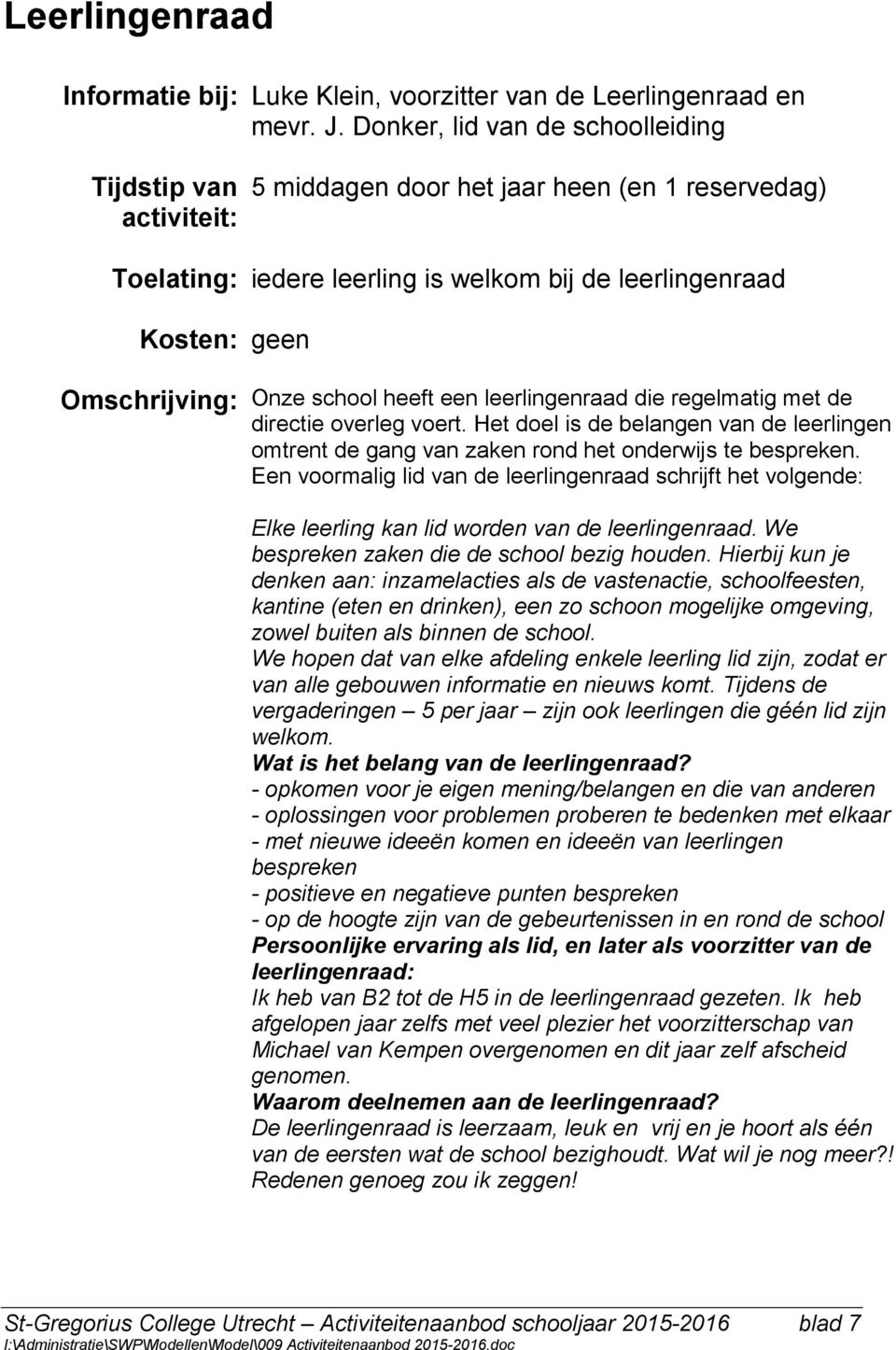 regelmatig met de directie overleg voert. Het doel is de belangen van de leerlingen omtrent de gang van zaken rond het onderwijs te bespreken.