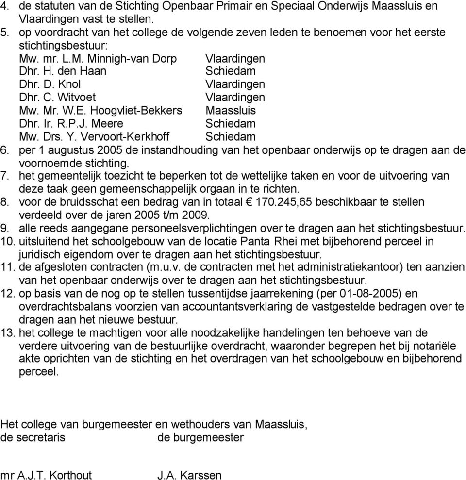 Hoogvliet-Bekkers Maassluis Dhr. Ir. R.P.J. Meere Mw. Drs. Y. Vervoort-Kerkhoff 6. per 1 augustus 2005 de instandhouding van het openbaar onderwijs op te dragen aan de voornoemde stichting. 7.