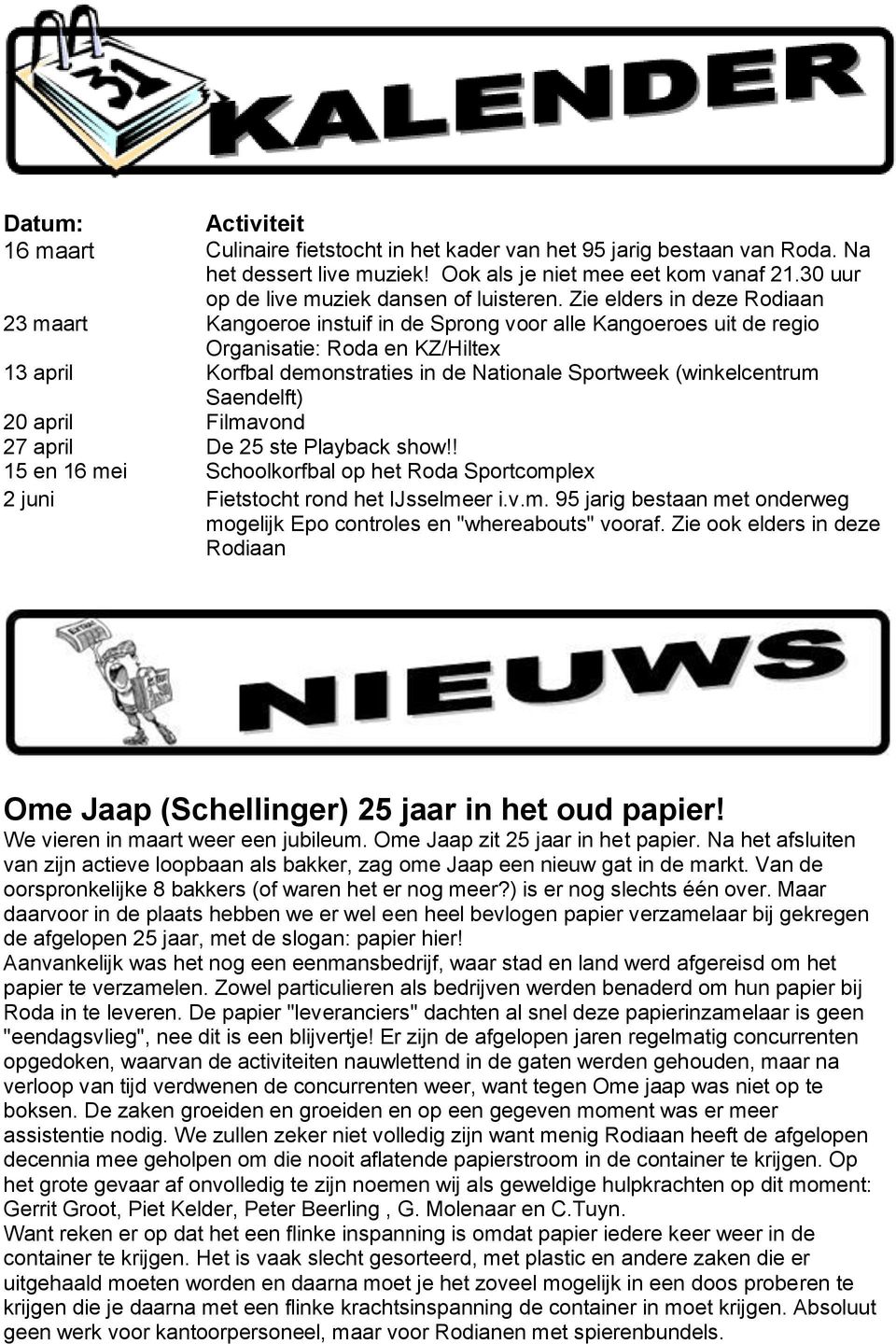 Zie elders in deze Rodiaan 23 maart Kangoeroe instuif in de Sprong voor alle Kangoeroes uit de regio Organisatie: Roda en KZ/Hiltex 13 april Korfbal demonstraties in de Nationale Sportweek