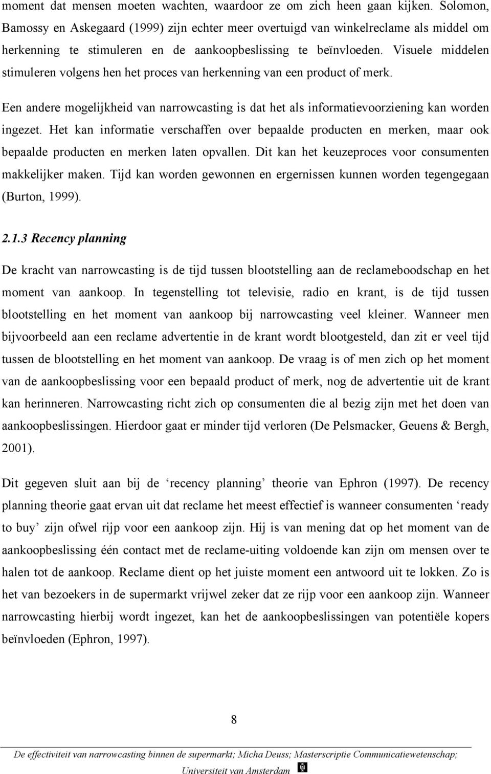 Visuele middelen stimuleren volgens hen het proces van herkenning van een product of merk. Een andere mogelijkheid van narrowcasting is dat het als informatievoorziening kan worden ingezet.