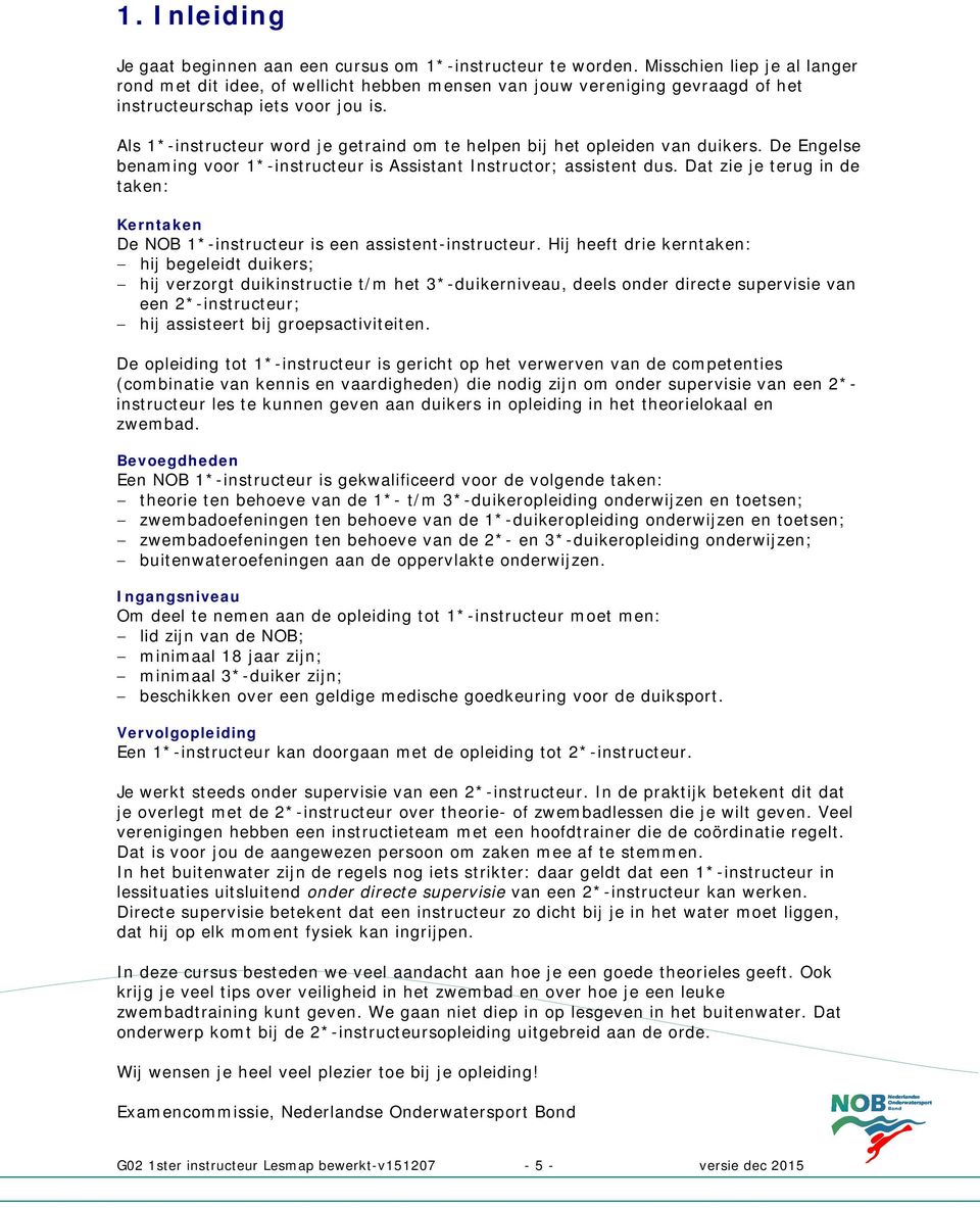 Als 1*-instructeur word je getraind om te helpen bij het opleiden van duikers. De Engelse benaming voor 1*-instructeur is Assistant Instructor; assistent dus.