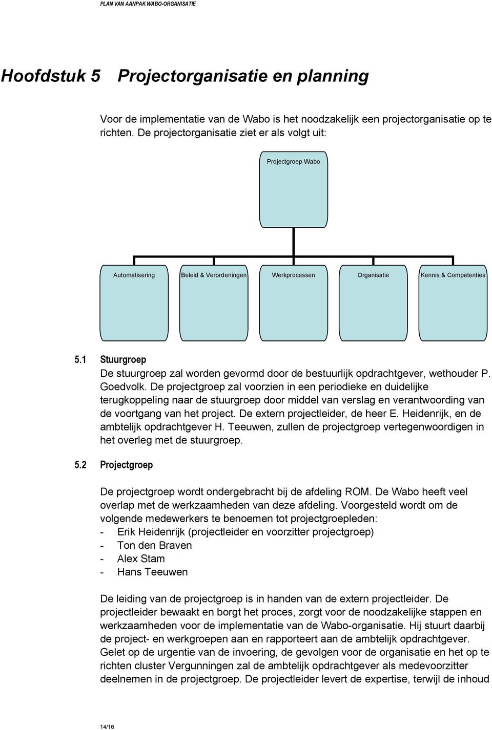 1 Stuurgroep De stuurgroep zal worden gevormd door de bestuurlijk opdrachtgever, wethouder P. Goedvolk.