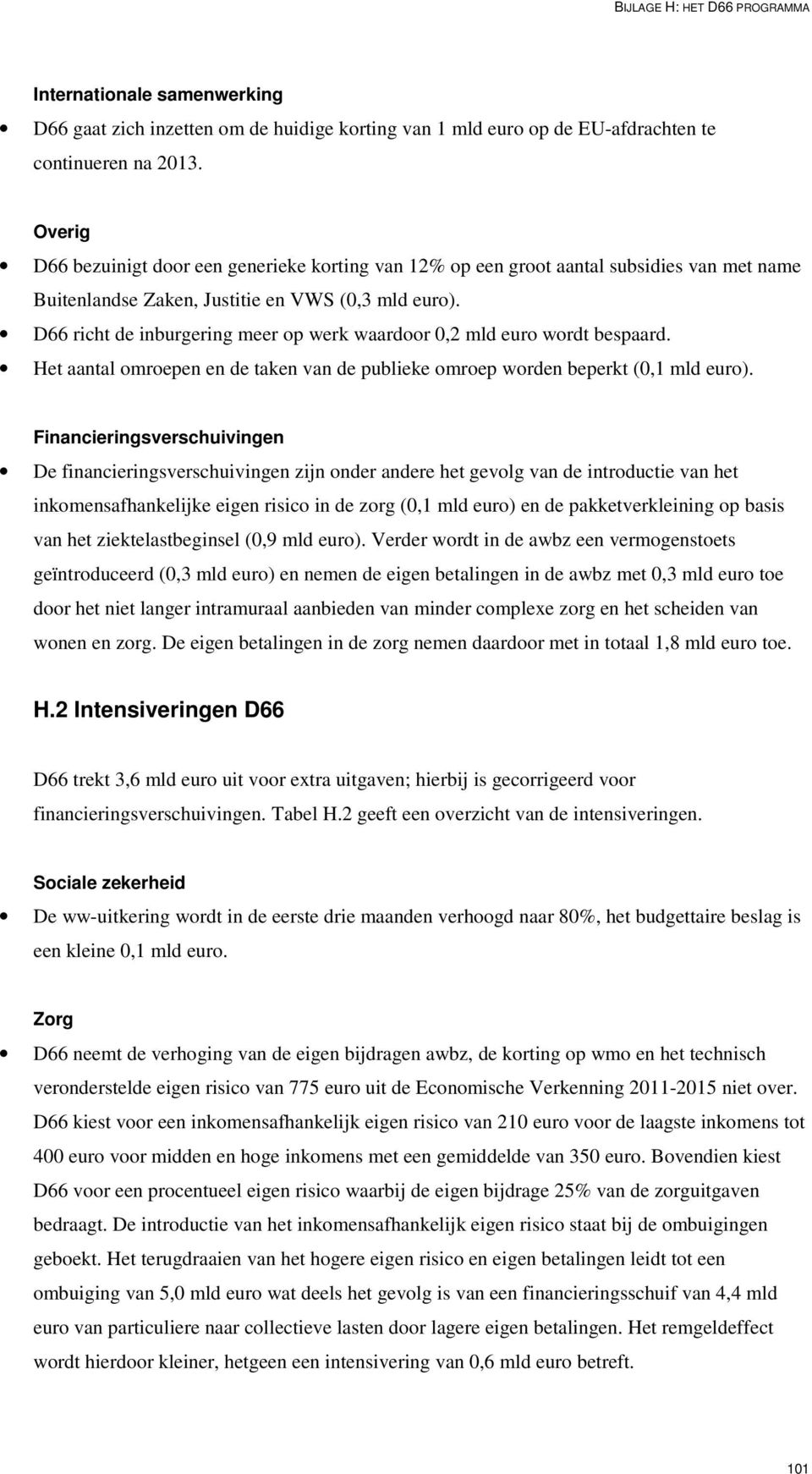 D66 richt de inburgering meer op werk waardoor 0,2 mld euro wordt bespaard. Het aantal omroepen en de taken van de publieke omroep worden beperkt (0,1 mld euro).