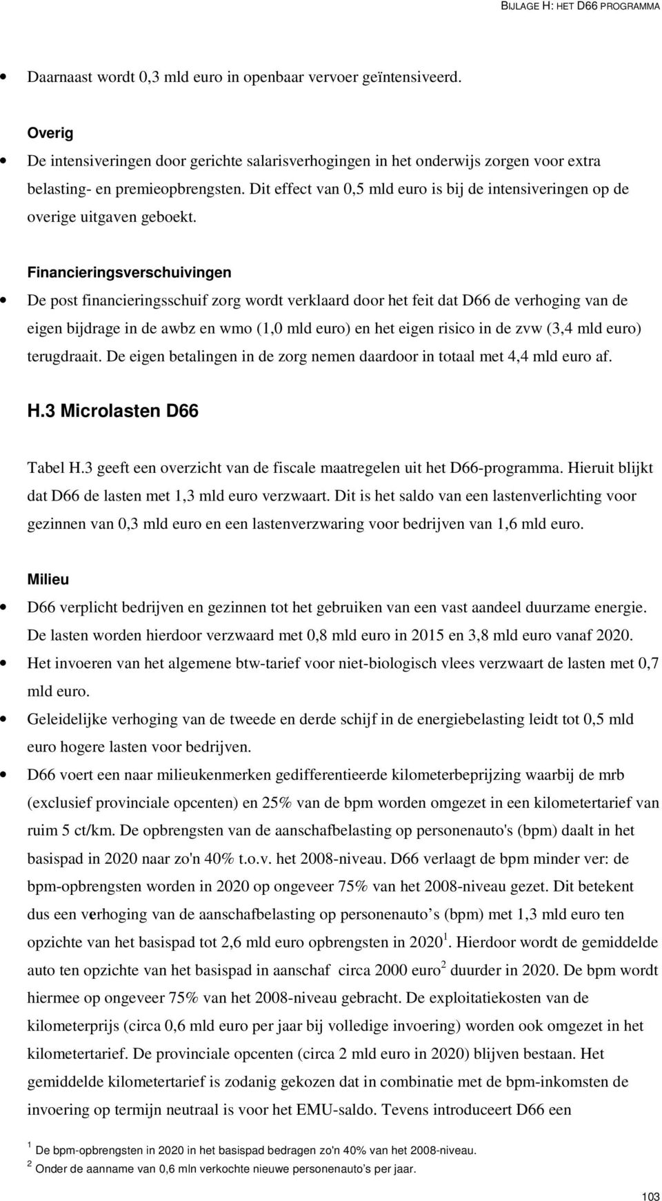 Financieringsverschuivingen De post financieringsschuif zorg wordt verklaard door het feit dat D66 de verhoging van de eigen bijdrage in de awbz en wmo (1,0 mld euro) en het eigen risico in de zvw