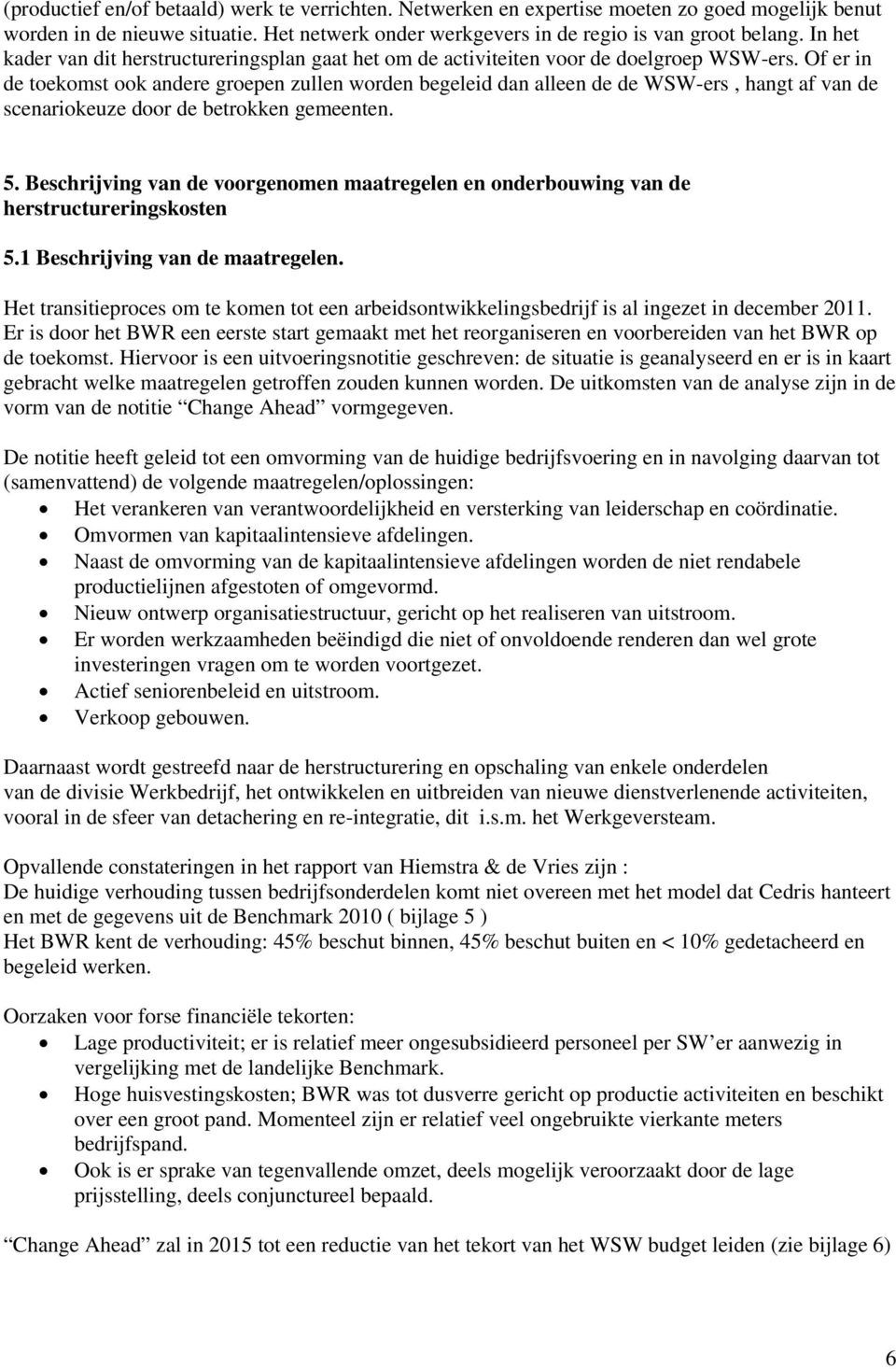 Of er in de toekomst ook andere groepen zullen worden begeleid dan alleen de de WSW-ers, hangt af van de scenariokeuze door de betrokken gemeenten. 5.