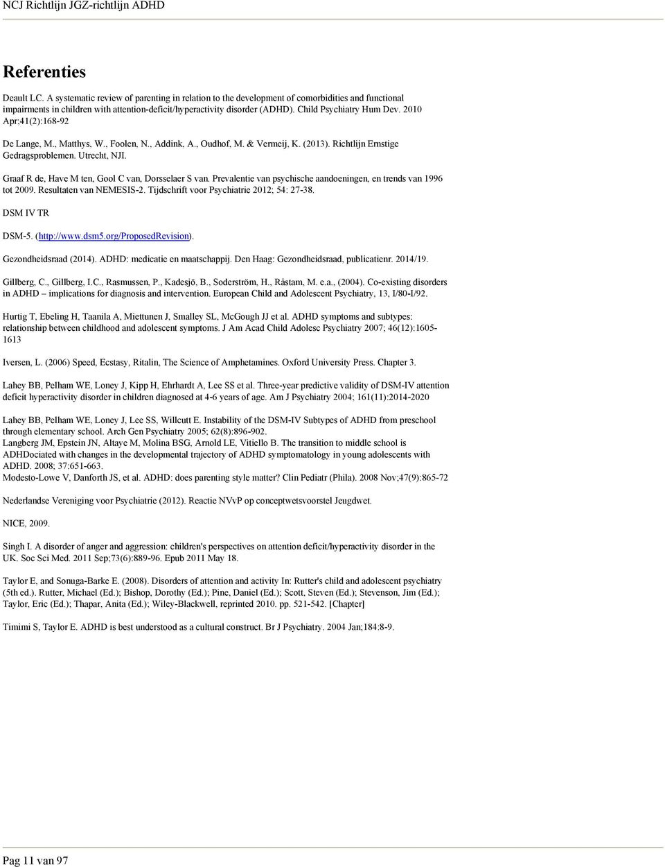 Graaf R de, Have M ten, Gool C van, Dorsselaer S van. Prevalentie van psychische aandoeningen, en trends van 1996 tot 2009. Resultaten van NEMESIS-2. Tijdschrift voor Psychiatrie 2012; 54: 27-38.