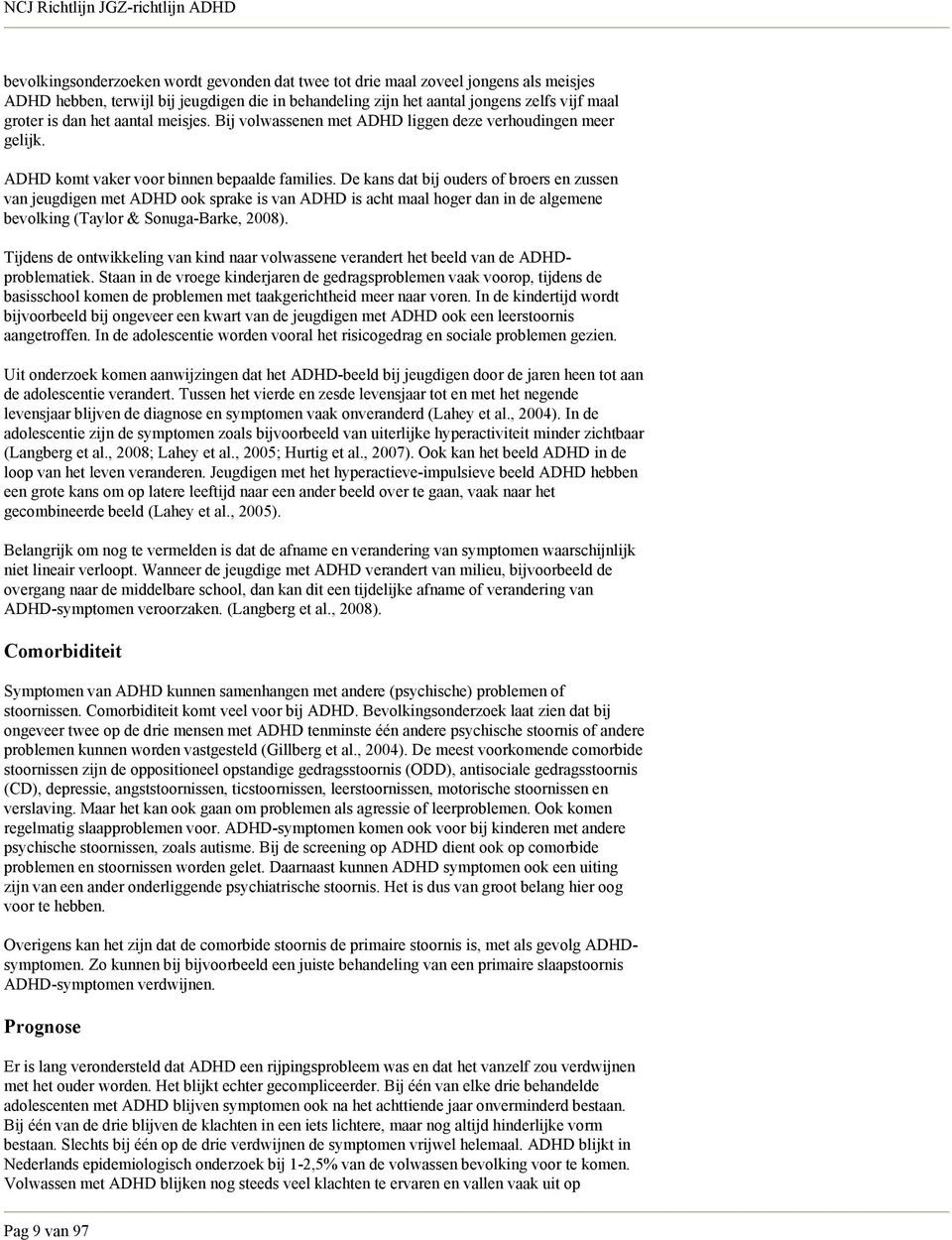 De kans dat bij ouders of broers en zussen van jeugdigen met ADHD ook sprake is van ADHD is acht maal hoger dan in de algemene bevolking (Taylor & Sonuga-Barke, 2008).