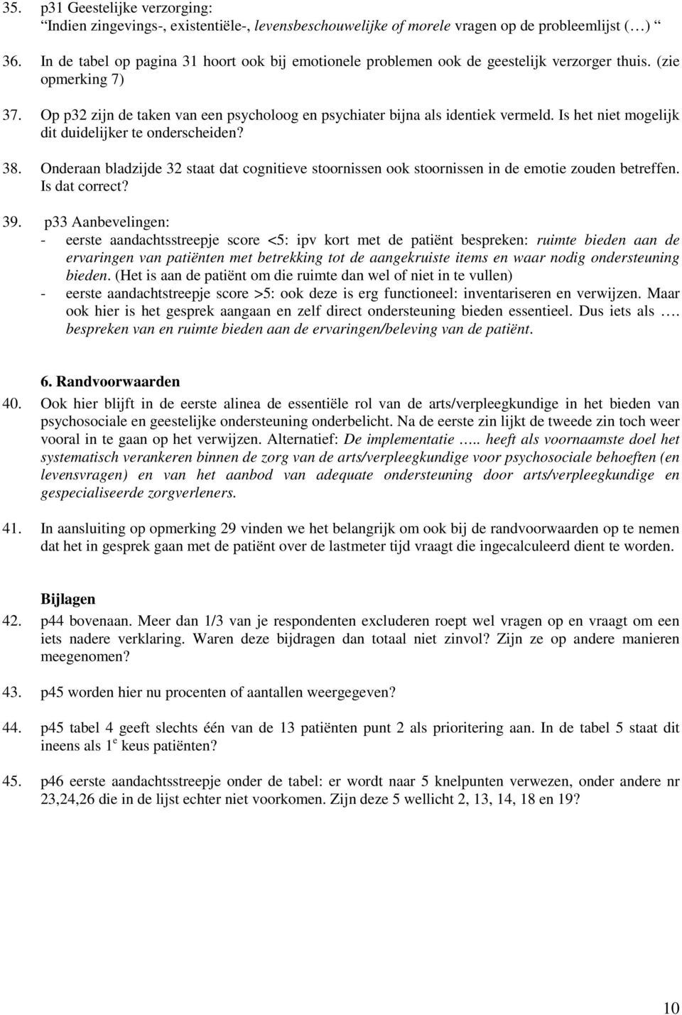 Is het niet mogelijk dit duidelijker te onderscheiden? 38. Onderaan bladzijde 32 staat dat cognitieve stoornissen ook stoornissen in de emotie zouden betreffen. Is dat correct? 39.