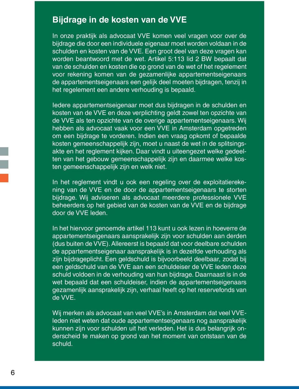 Artikel 5:113 lid 2 BW bepaalt dat van de schulden en kosten die op grond van de wet of het regelement voor rekening komen van de gezamenlijke appartementseigenaars de appartementseigenaars een