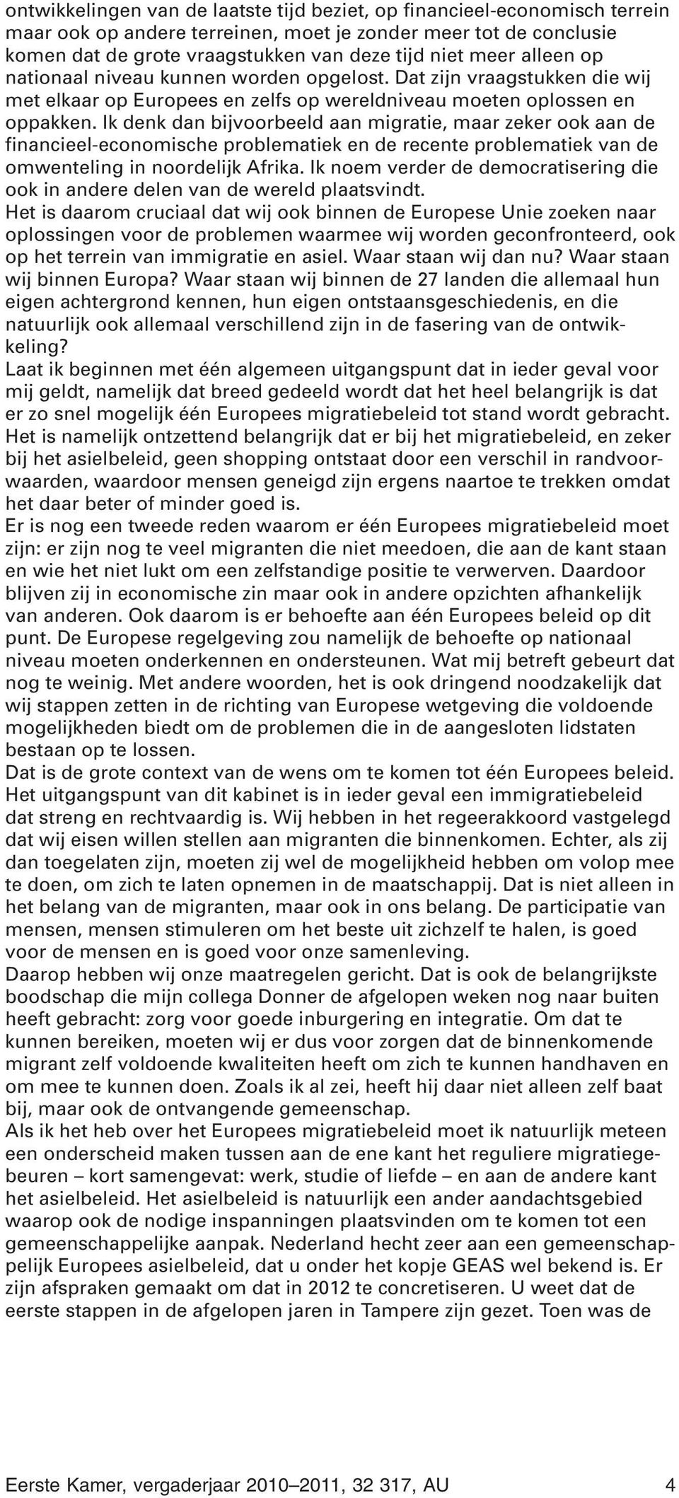 Ik denk dan bijvoorbeeld aan migratie, maar zeker ook aan de financieel-economische problematiek en de recente problematiek van de omwenteling in noordelijk Afrika.