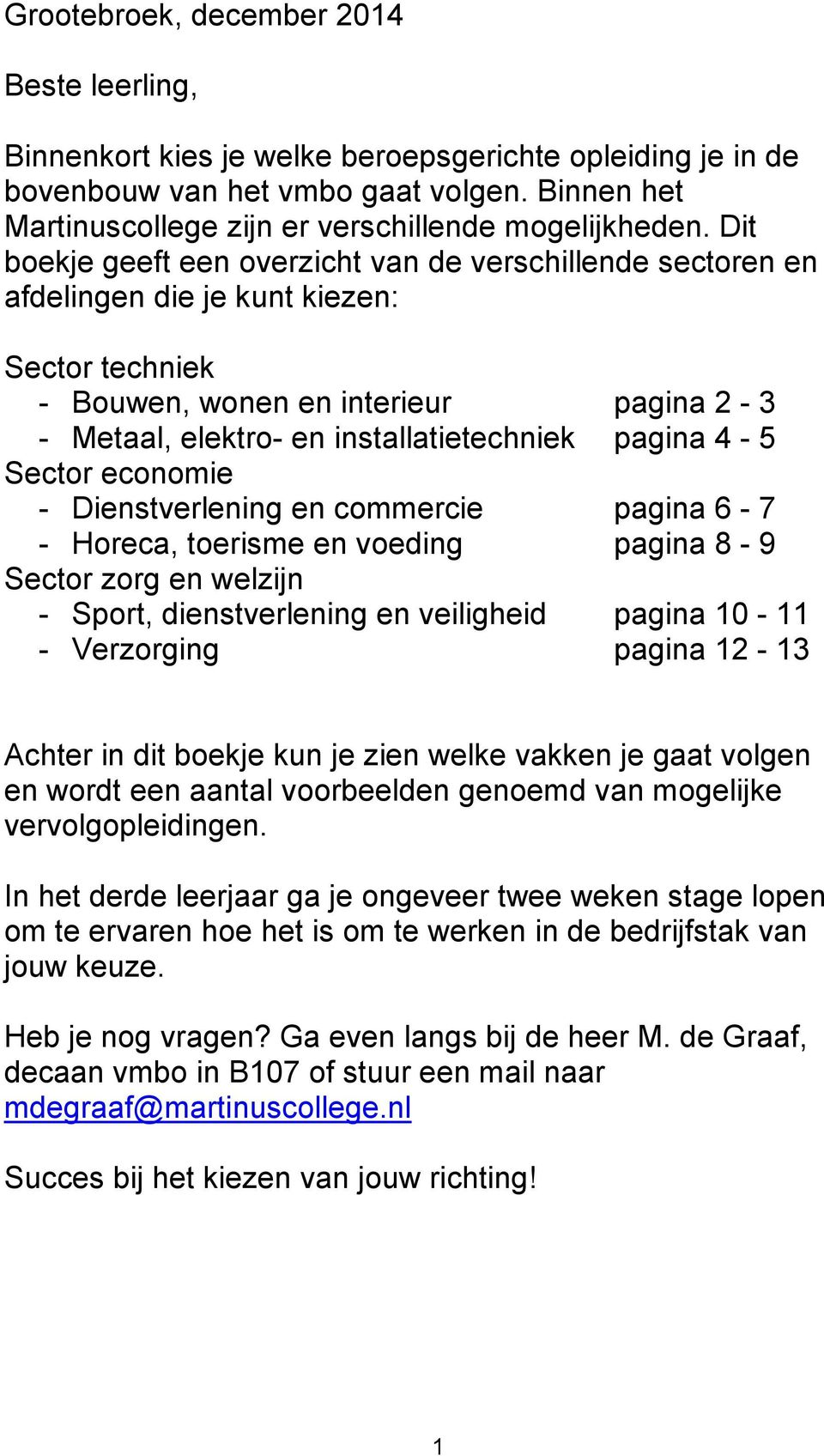 Dit boekje geeft een overzicht van de verschillende sectoren en afdelingen die je kunt kiezen: Sector techniek - Bouwen, wonen en interieur pagina 2-3 - Metaal, elektro- en installatietechniek pagina