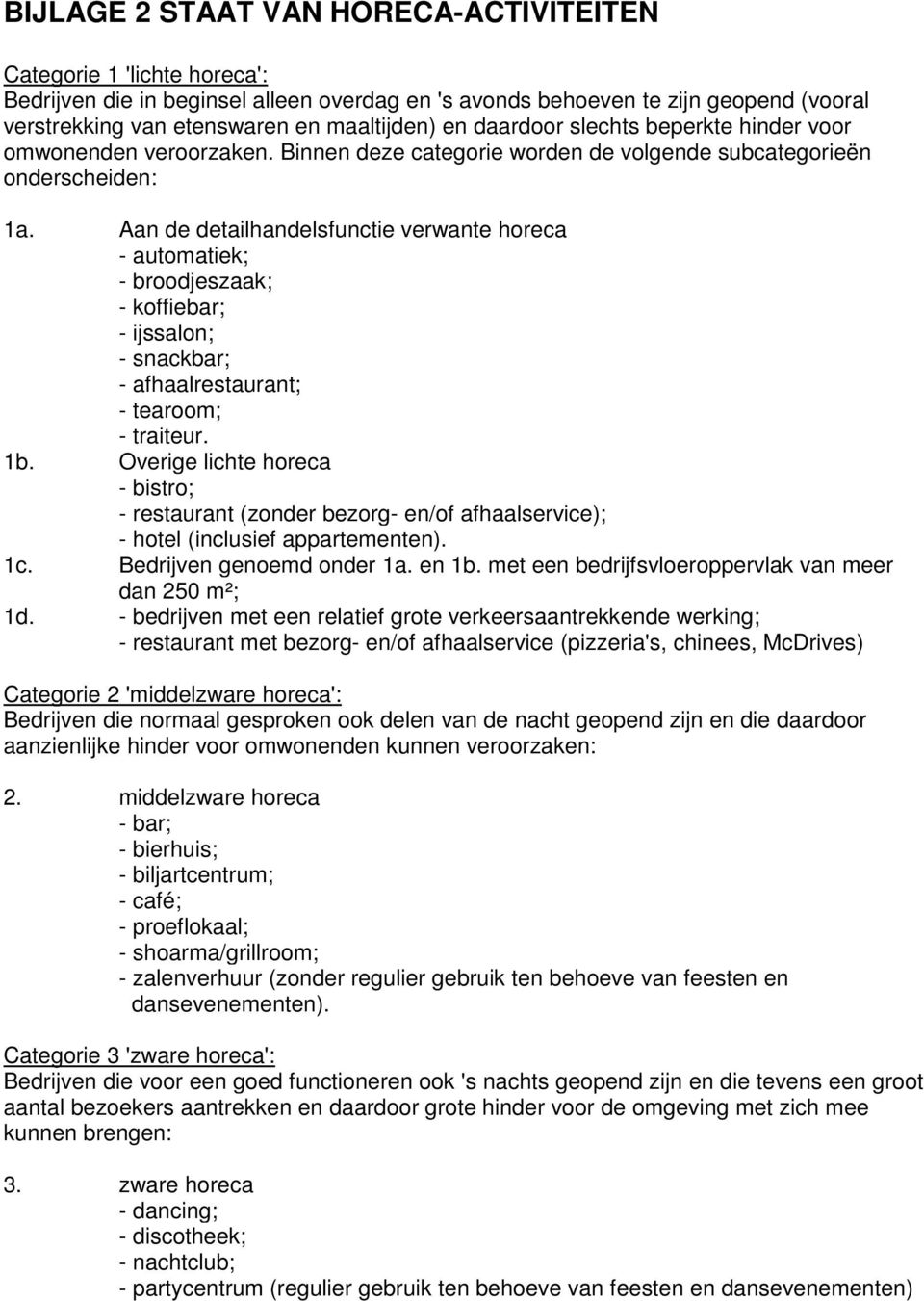 Aan de detailhandelsfunctie verwante horeca - automatiek; - broodjeszaak; - koffiebar; - ijssalon; - snackbar; - afhaalrestaurant; - tearoom; - traiteur. 1b.