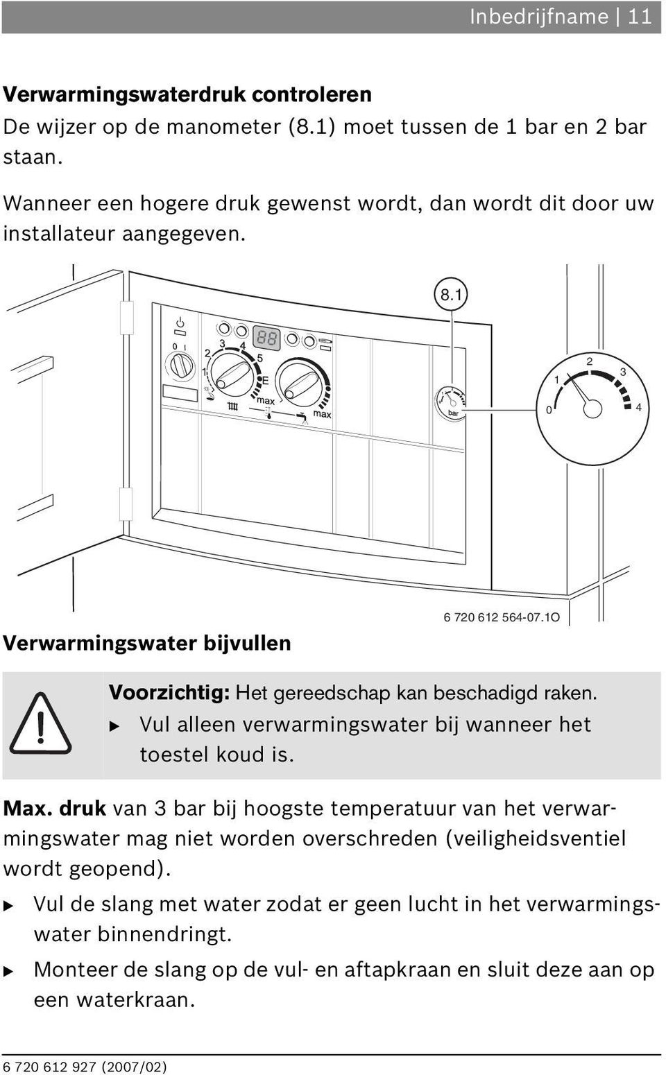 druk van 3 bar bij hoogste temperatuur van het verwarmingswater mag niet worden overschreden (veiligheidsventiel wordt geopend).